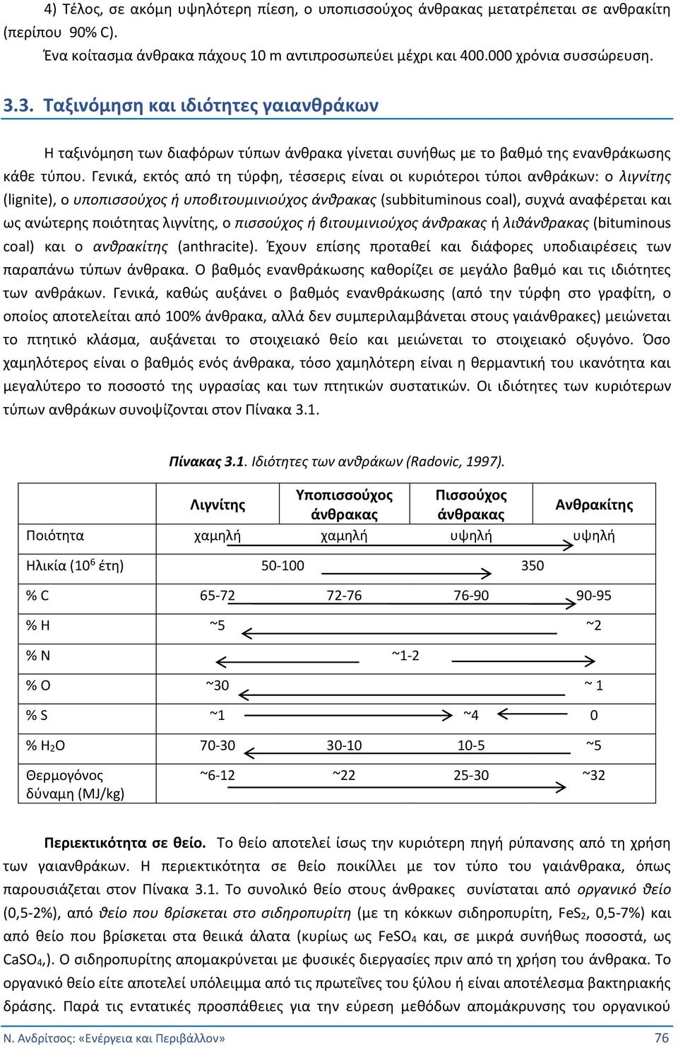 Γενικά, εκτός από τη τύρφη, τέσσερις είναι οι κυριότεροι τύποι ανθράκων: ο λιγνίτης (lignite), ο υποπισσούχος ή υποβιτουμινιούχος άνθρακας (subbituminous coal), συχνά αναφέρεται και ως ανώτερης