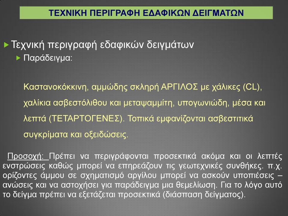 Προσοχή: Πρέπει να περιγράφονται προσεκτικά ακόμα και οι λεπτές ενστρώσεις καθώς μπορεί να επηρεάζουν τις γεωτεχνικές συνθήκες. π.χ. ορίζοντες άμμου σε σχηματισμό αργίλου μπορεί να ασκούν υποπιέσεις ανώσεις και να αστοχήσει για παράδειγμα μια θεμελίωση.