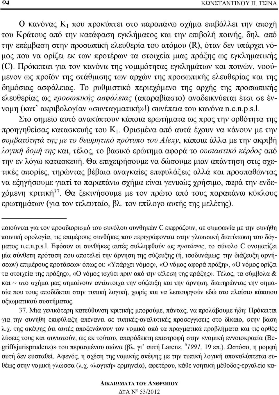 Πρόκειται για τον κανόνα της νομιμότητας εγκλημάτων και ποινών, νοούμενον ως προϊόν της στάθμισης των αρχών της προσωπικής ελευθερίας και της δημόσιας ασφάλειας.