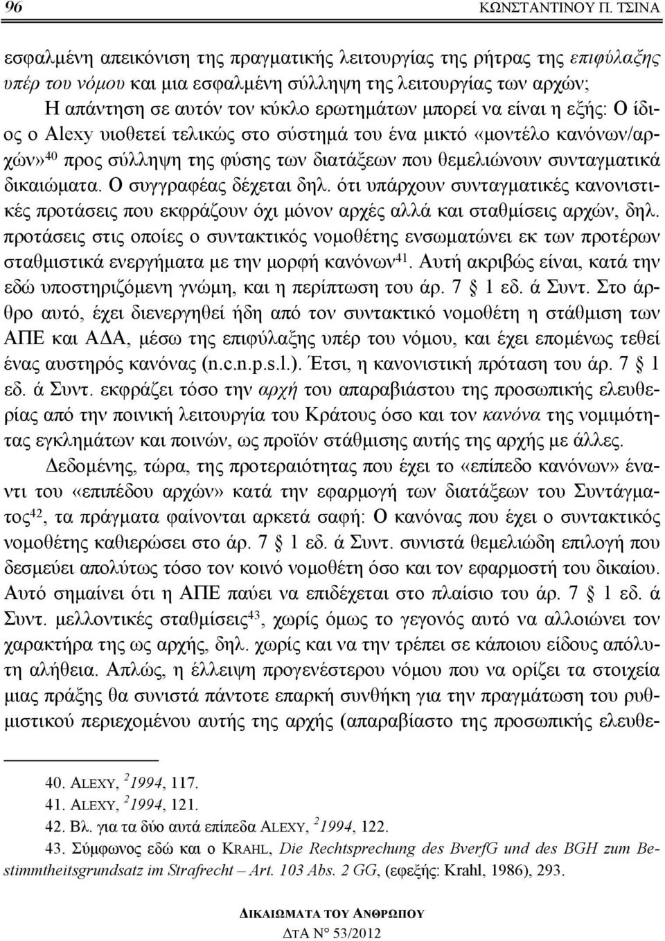 είναι η εξής: Ο ίδιος ο Alexy υιοθετεί τελικώς στο σύστημά του ένα μικτό «μοντέλο κανόνων/αρχών» 40 προς σύλληψη της φύσης των διατάξεων που θεμελιώνουν συνταγματικά δικαιώματα.