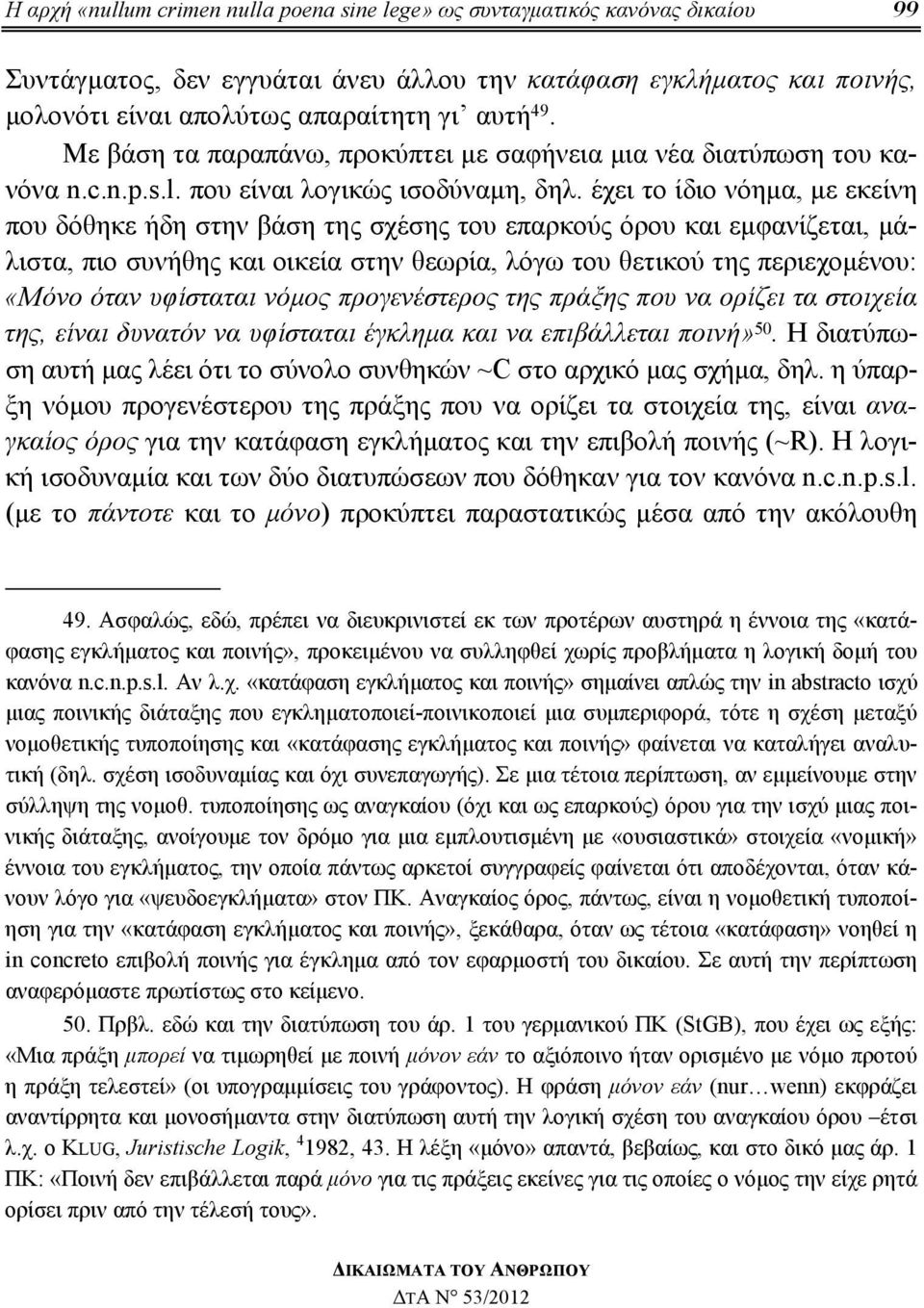 έχει το ίδιο νόημα, με εκείνη που δόθηκε ήδη στην βάση της σχέσης του επαρκούς όρου και εμφανίζεται, μάλιστα, πιο συνήθης και οικεία στην θεωρία, λόγω του θετικού της περιεχομένου: «Μόνο όταν