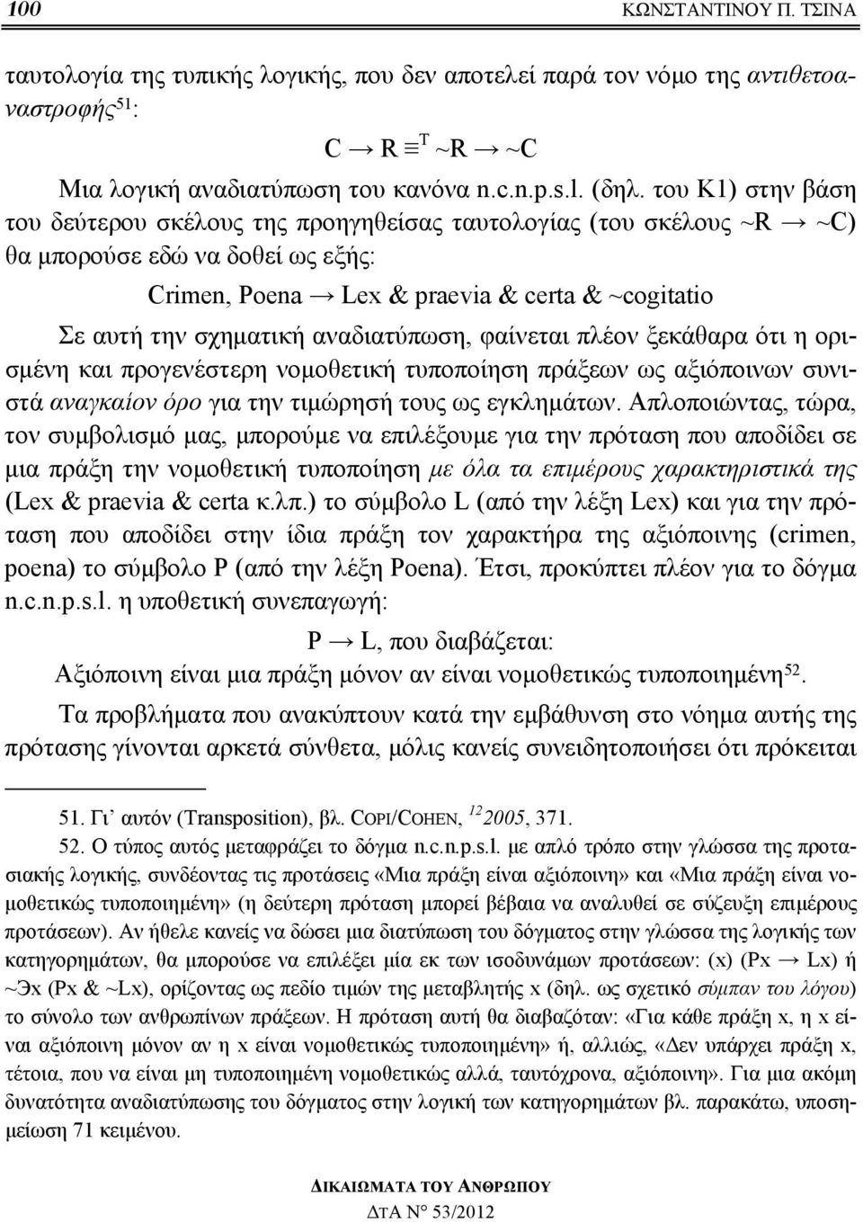 αναδιατύπωση, φαίνεται πλέον ξεκάθαρα ότι η ορισμένη και προγενέστερη νομοθετική τυποποίηση πράξεων ως αξιόποινων συνιστά αναγκαίον όρο για την τιμώρησή τους ως εγκλημάτων.