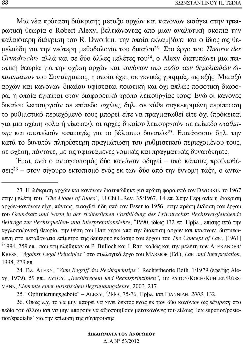 Στο έργο του Theorie der Grundrechte αλλά και σε δύο άλλες μελέτες του 24, ο Αlexy διατυπώνει μια πειστική θεωρία για την σχέση αρχών και κανόνων στο πεδίο των θεμελιωδών δικαιωμάτων του Συντάγματος,