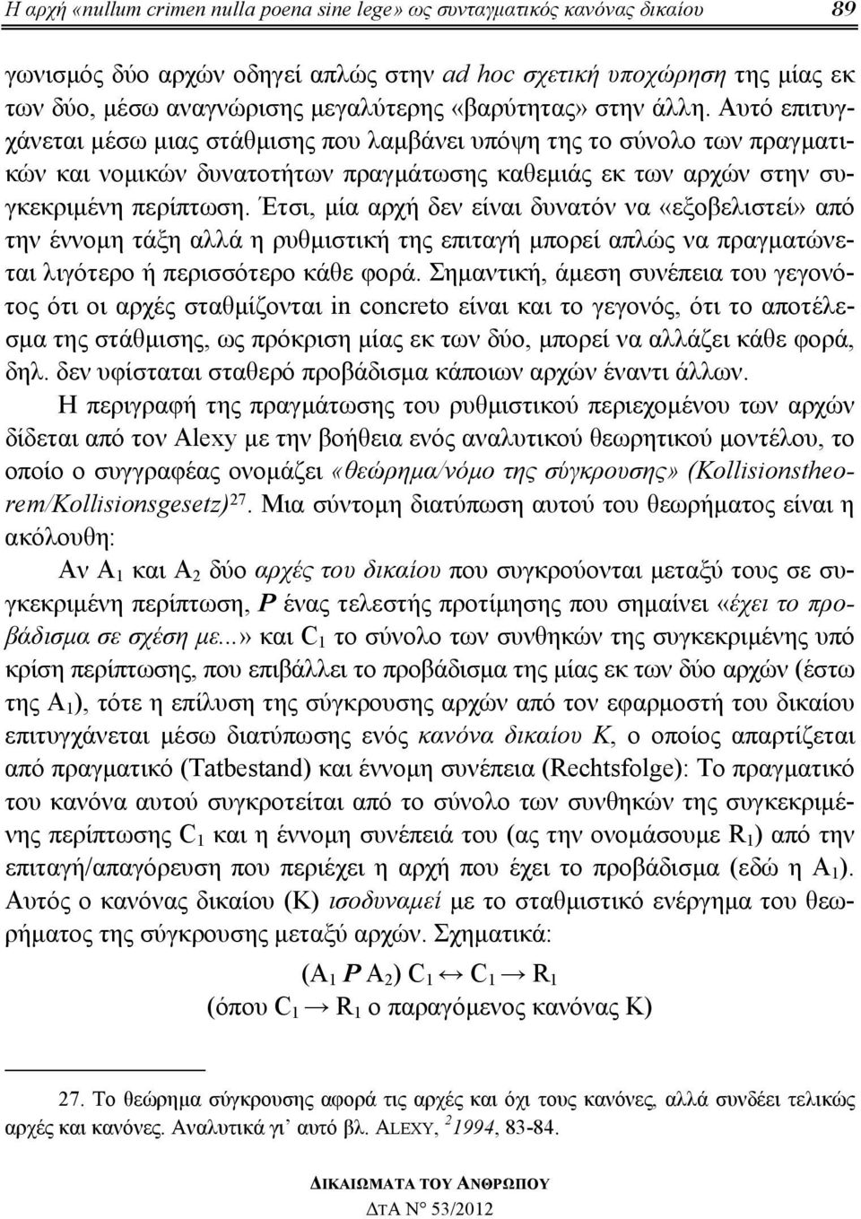 Έτσι, μία αρχή δεν είναι δυνατόν να «εξοβελιστεί» από την έννομη τάξη αλλά η ρυθμιστική της επιταγή μπορεί απλώς να πραγματώνεται λιγότερο ή περισσότερο κάθε φορά.