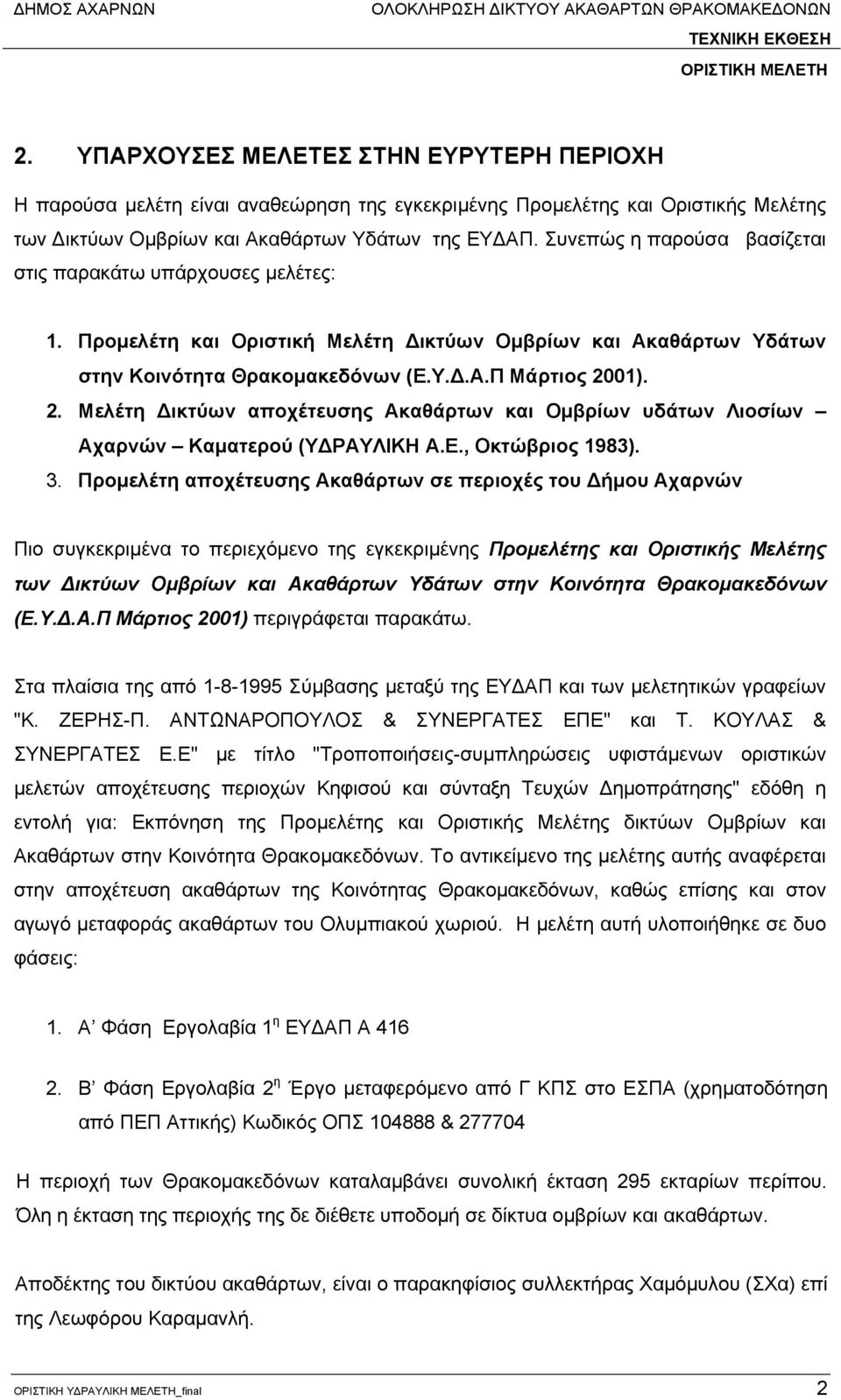 Συνεπώς η παρούσα βασίζεται στις παρακάτω υπάρχουσες μελέτες: 1. Προμελέτη και Οριστική Μελέτη Δικτύων Ομβρίων και Ακαθάρτων Υδάτων στην Κοινότητα Θρακομακεδόνων (Ε.Υ.Δ.Α.Π Μάρτιος 20