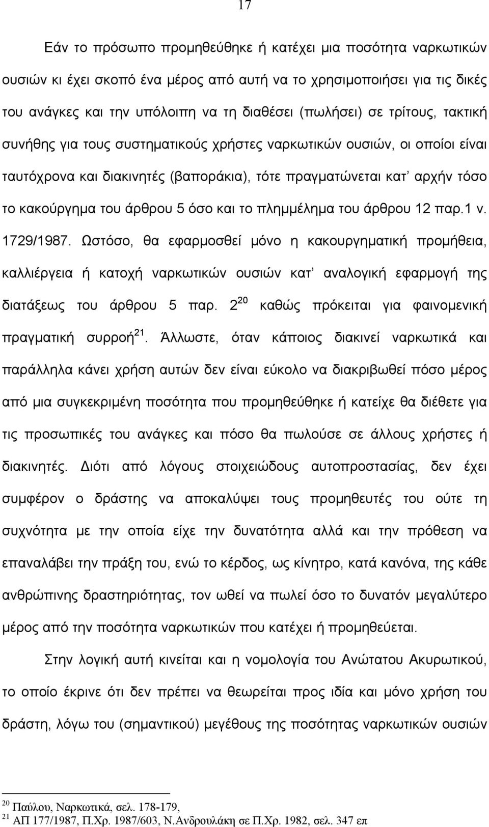 το πλημμέλημα του άρθρου 12 παρ.1 ν. 1729/1987. Ωστόσο, θα εφαρμοσθεί μόνο η κακουργηματική προμήθεια, καλλιέργεια ή κατοχή ναρκωτικών ουσιών κατ αναλογική εφαρμογή της διατάξεως του άρθρου 5 παρ.