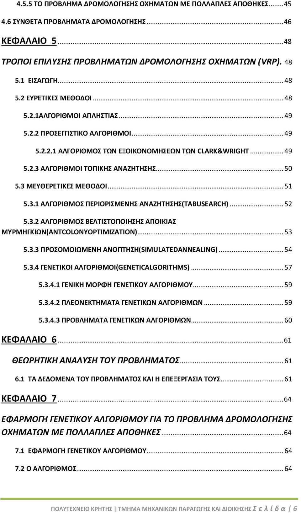 .. 50 5.3 ΜΕΥΘΕΡΕΤΙΚΕΣ ΜΕΘΟΔΟΙ... 51 5.3.1 ΑΛΓΟΡΙΘΜΟΣ ΠΕΡΙΟΡΙΣΜΕΝΗΣ ΑΝΑΖΗΤΗΣΗΣ(TABUSEARCH)... 52 5.3.2 ΑΛΓΟΡΙΘΜΟΣ ΒΕΛΤΙΣΤΟΠΟΙΗΣΗΣ ΑΠΟΙΚΙΑΣ ΜΥΡΜΗΓΚΙΩΝ(ANTCOLONYOPTIMIZATION)... 53 5.3.3 ΠΡΟΣΟΜΟΙΩΜΕΝΗ ΑΝΟΠΤΗΣΗ(SIMULATEDANNEALING).