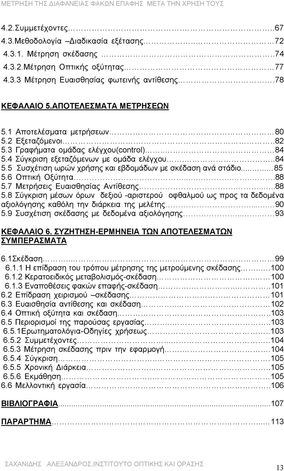 ..... 85 5.6 Οπτική Οξύτητα......88 5.7 Mετρήσεις Ευαισθησίας Αντίθεσης.....88 5.8 Σύγκριση μέσων όρων δεξιού -αριστερού οφθαλμού ως προς τα δεδομένα αξιολόγησης καθόλη την διάρκεια της μελέτης.... 9 5.