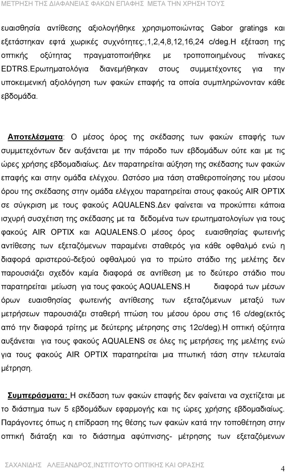 Ερωτηματολόγια διανεμήθηκαν στους συμμετέχοντες για την υποκειμενική αξιολόγηση των φακών επαφής τα οποία συμπληρώνονταν κάθε εβδομάδα.