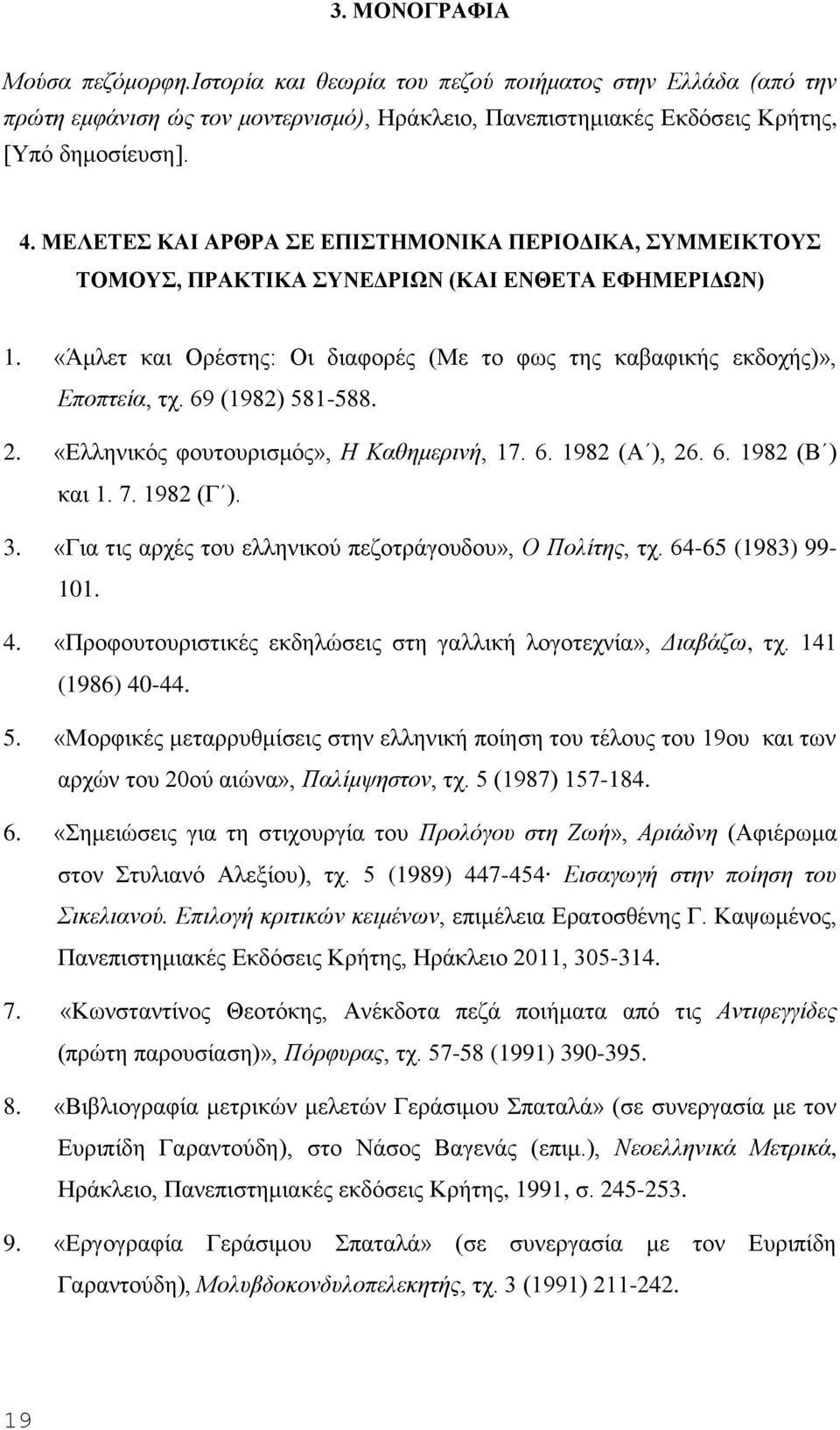 69 (1982) 581-588. 2. «Eλληνικός φουτουρισμός», H Kαθημερινή, 17. 6. 1982 (A ), 26. 6. 1982 (B ) και 1. 7. 1982 (Γ ). 3. «Για τις αρχές του ελληνικού πεζοτράγουδου», O Πολίτης, τχ.