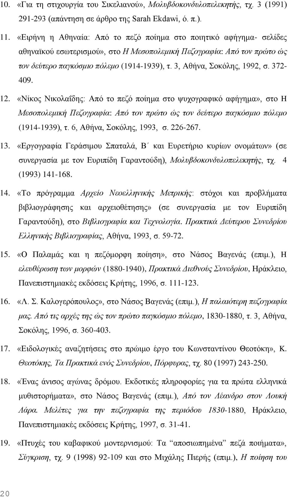 3, Aθήνα, Σοκόλης, 1992, σ. 372-409. 12. «Nίκος Nικολαΐδης: Aπό το πεζό ποίημα στο ψυχογραφικό αφήγημα», στο H Mεσοπολεμική Πεζογραφία: Aπό τον πρώτο ώς τον δεύτερο παγκόσμιο πόλεμο (1914-1939), τ.