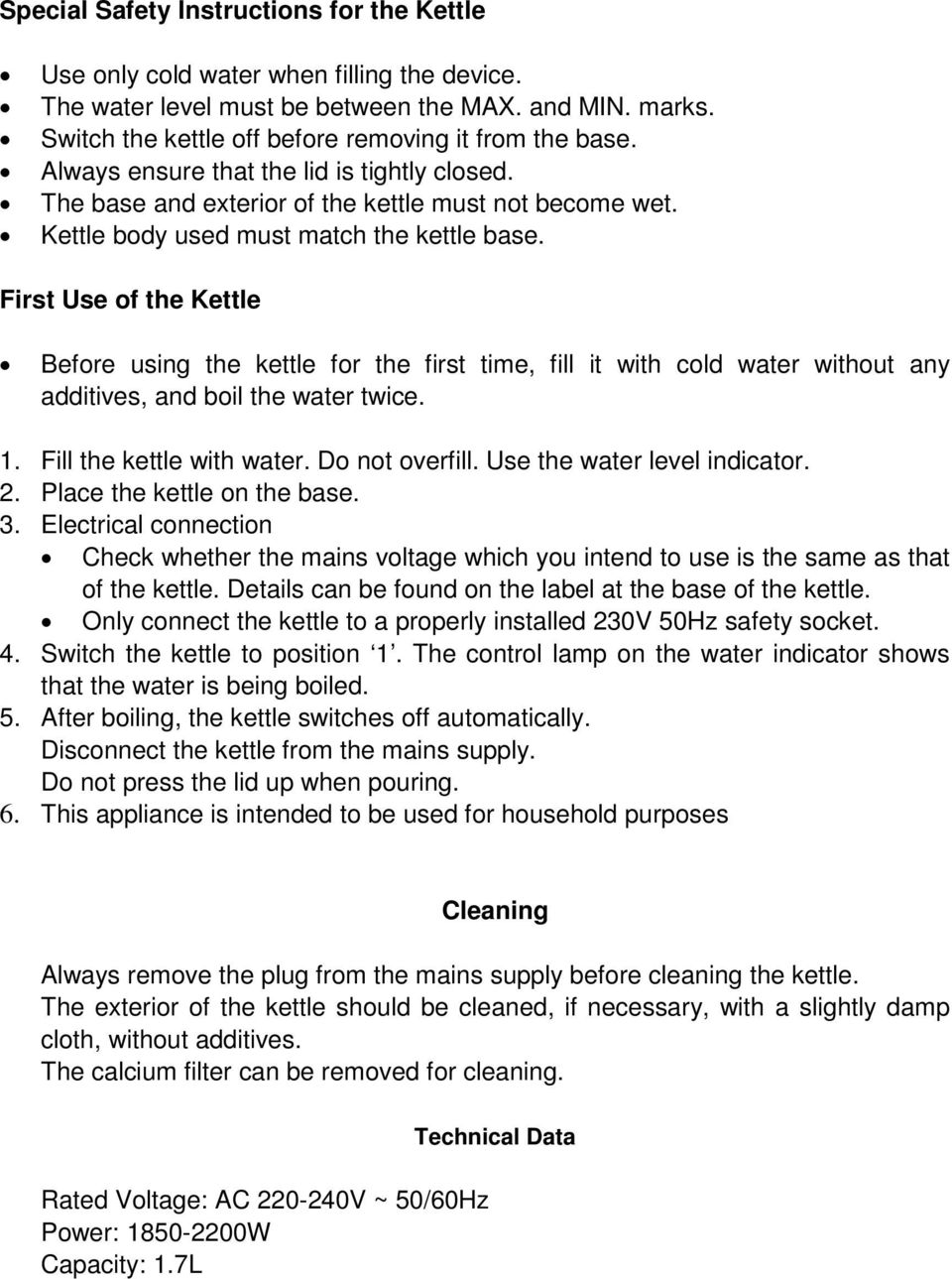 First Use of the Kettle Before using the kettle for the first time, fill it with cold water without any additives, and boil the water twice. 1. Fill the kettle with water. Do not overfill.