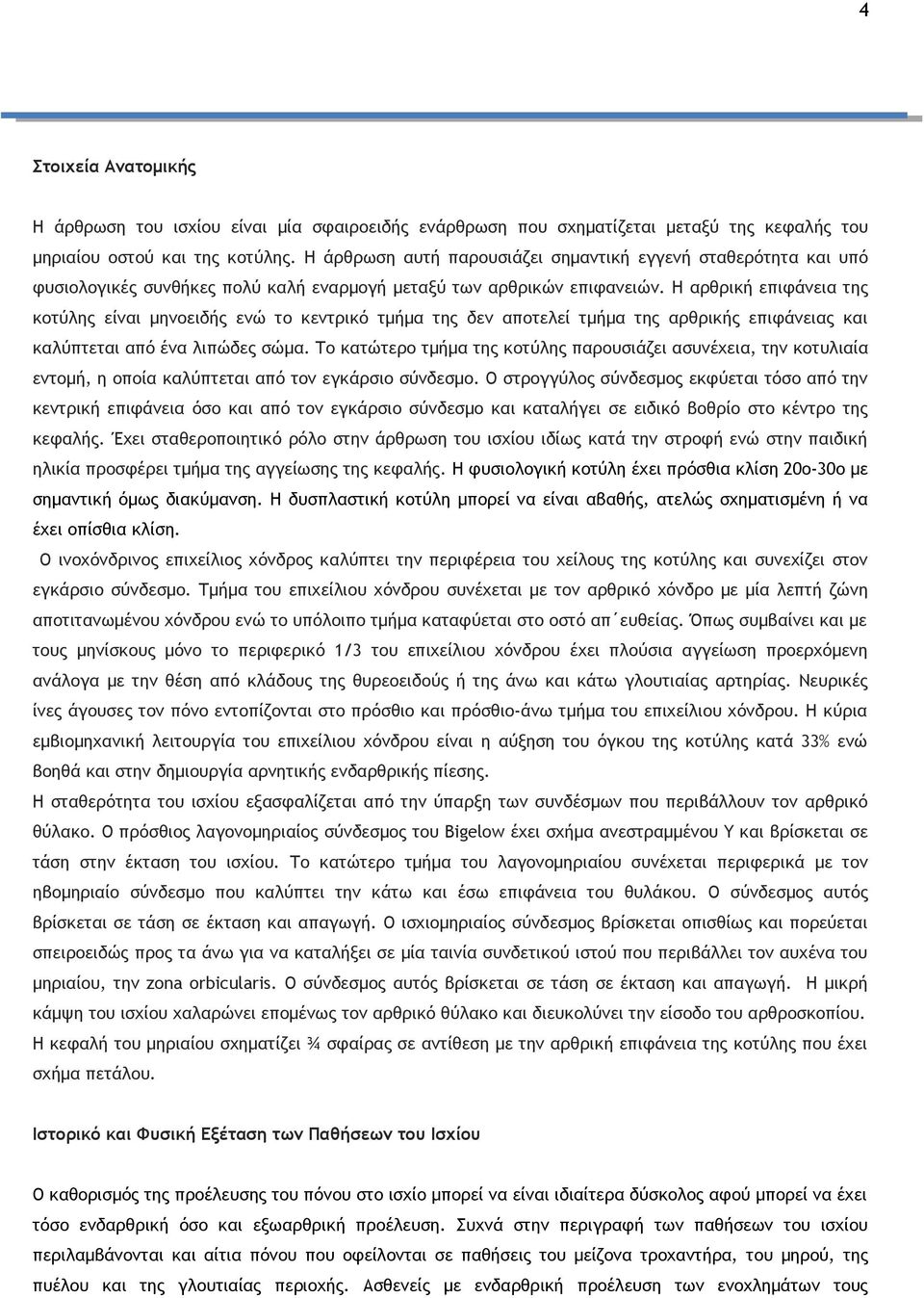 Η αρθρική επιφάνεια της κοτύλης είναι μηνοειδής ενώ το κεντρικό τμήμα της δεν αποτελεί τμήμα της αρθρικής επιφάνειας και καλύπτεται από ένα λιπώδες σώμα.