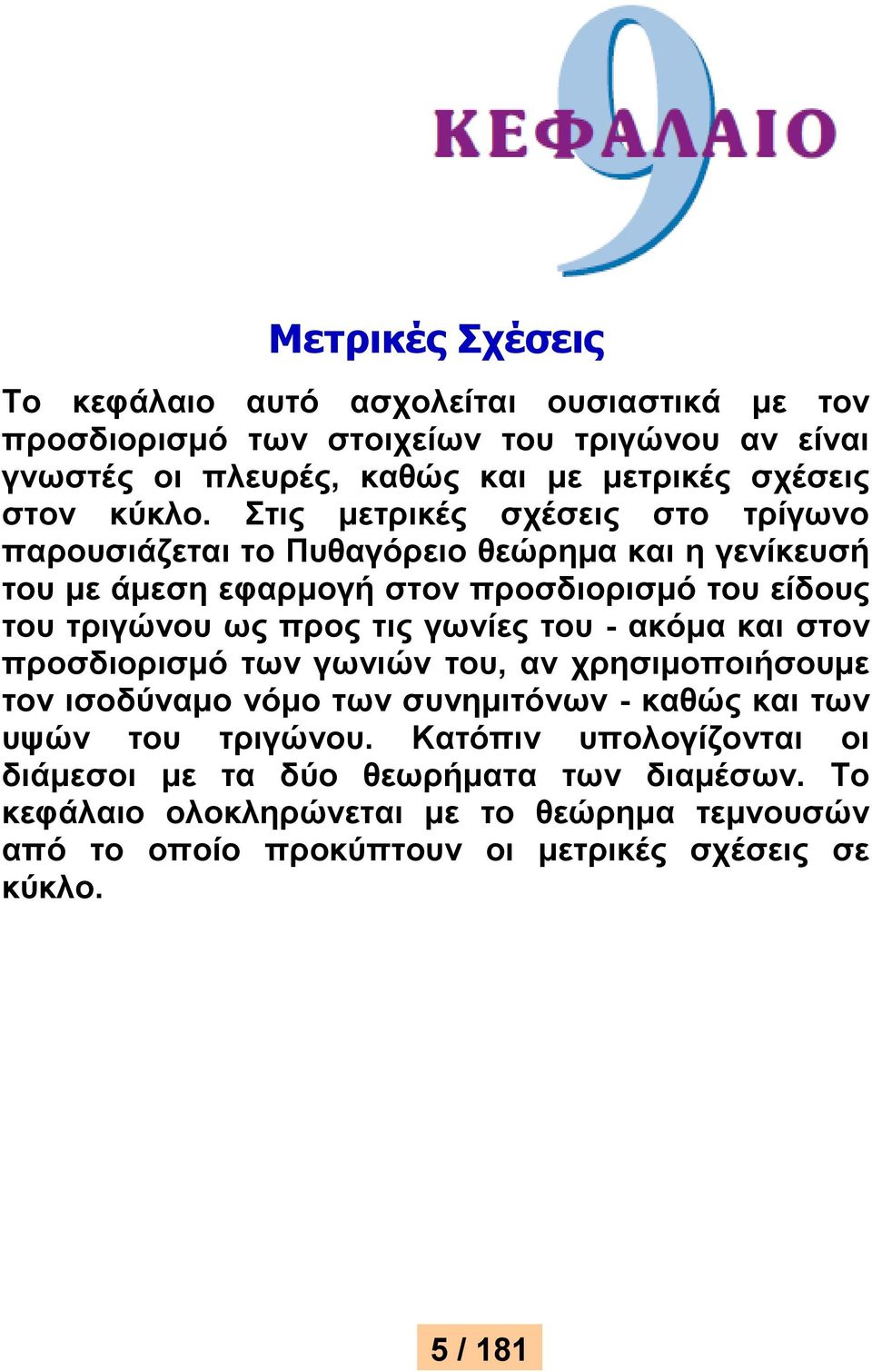 Στις μετρικές σχέσεις στο τρίγωνο παρουσιάζεται το Πυθαγόρειο θεώρημα και η γενίκευσή του με άμεση εφαρμογή στον προσδιορισμό του είδους του τριγώνου ως προς τις