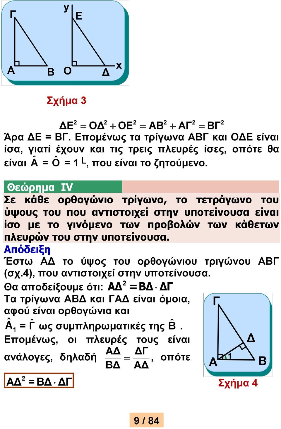 Θεώρημα IV Σε κάθε ορθογώνιο τρίγωνο, το τετράγωνο του ύψους του που αντιστοιχεί στην υποτείνουσα είναι ίσο με το γινόμενο των προβολών των κάθετων πλευρών του στην