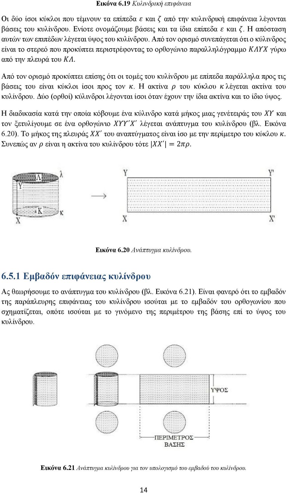 Από τον ορισμό συνεπάγεται ότι ο κύλινδρος είναι το στερεό που προκύπτει περιστρέφοντας το ορθογώνιο παραλληλόγραμμο ΚΛΥΧ γύρω από την πλευρά του ΚΛ.