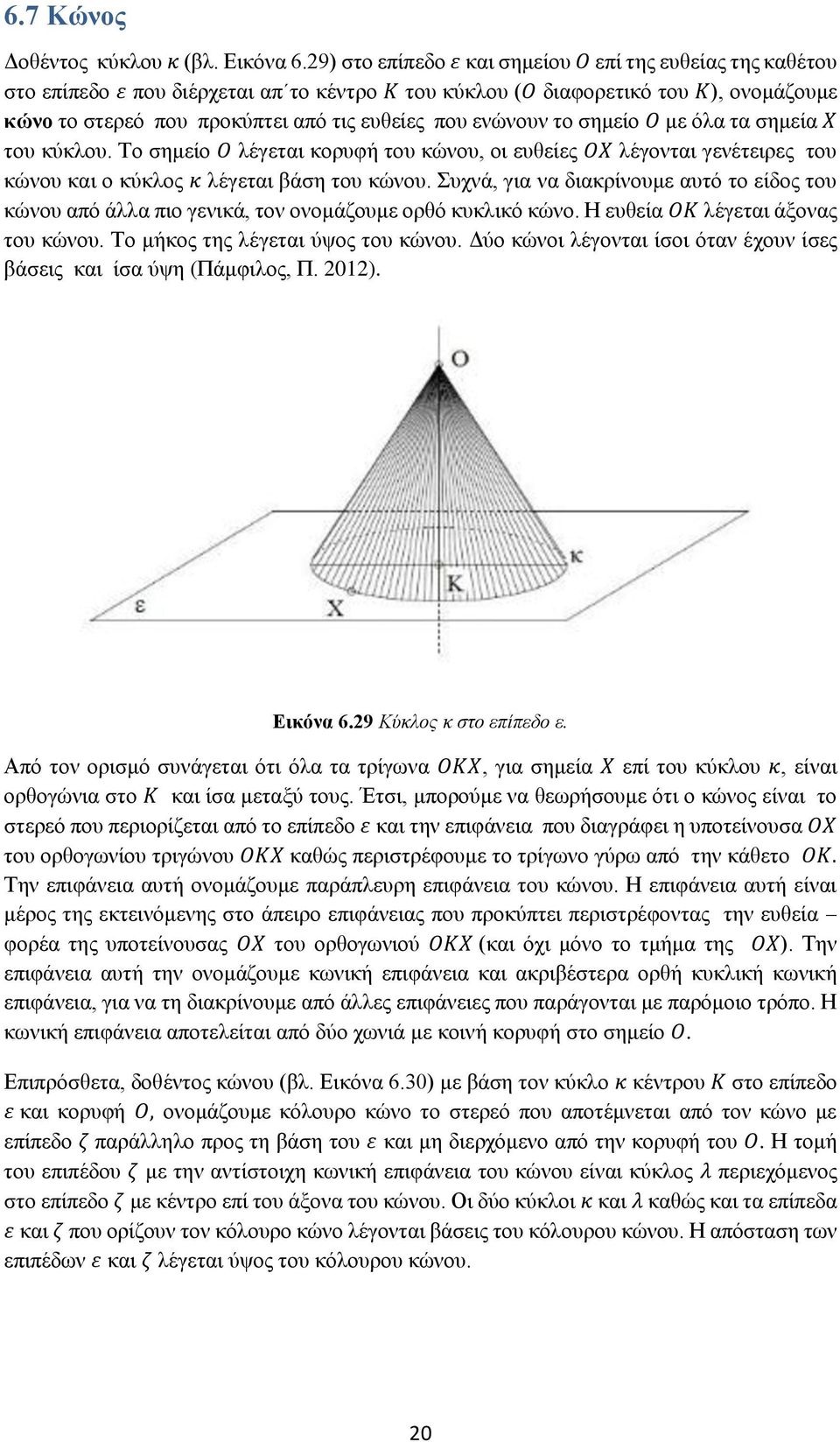 ενώνουν το σημείο Ο με όλα τα σημεία Χ του κύκλου. Το σημείο Ο λέγεται κορυφή του κώνου, οι ευθείες ΟΧ λέγονται γενέτειρες του κώνου και ο κύκλος κ λέγεται βάση του κώνου.