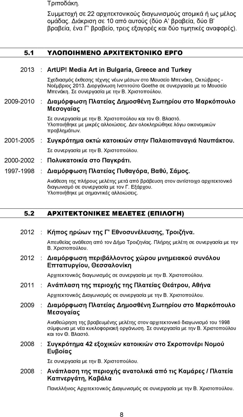 ιοργάνωση Ινστιτούτο Goethe σε συνεργασία µε το Μουσείο Μπενάκη. Σε συνεργασία µε την Β. Χριστοπούλου. 2009-2010 : ιαµόρφωση Πλατείας ηµοσθένη Σωτηρίου στο Μαρκόπουλο Μεσογαίας Σε συνεργασία µε την Β.