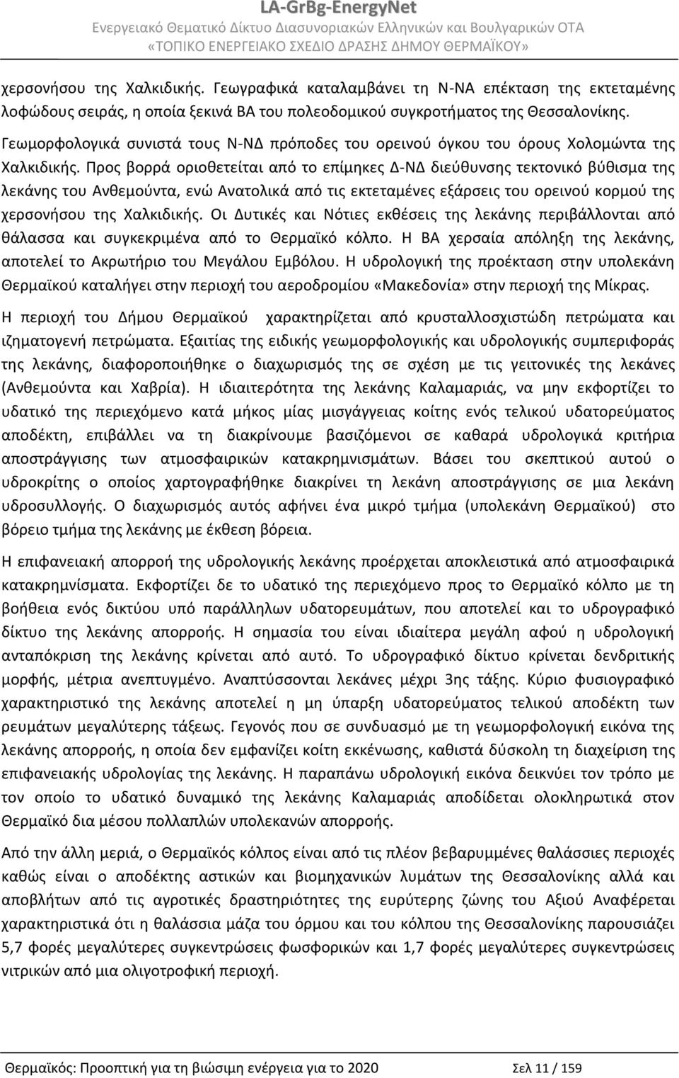 Προς βορρά οριοθετείται από το επίμηκες Δ-ΝΔ διεύθυνσης τεκτονικό βύθισμα της λεκάνης του Ανθεμούντα, ενώ Ανατολικά από τις εκτεταμένες εξάρσεις του ορεινού κορμού της χερσονήσου της Χαλκιδικής.