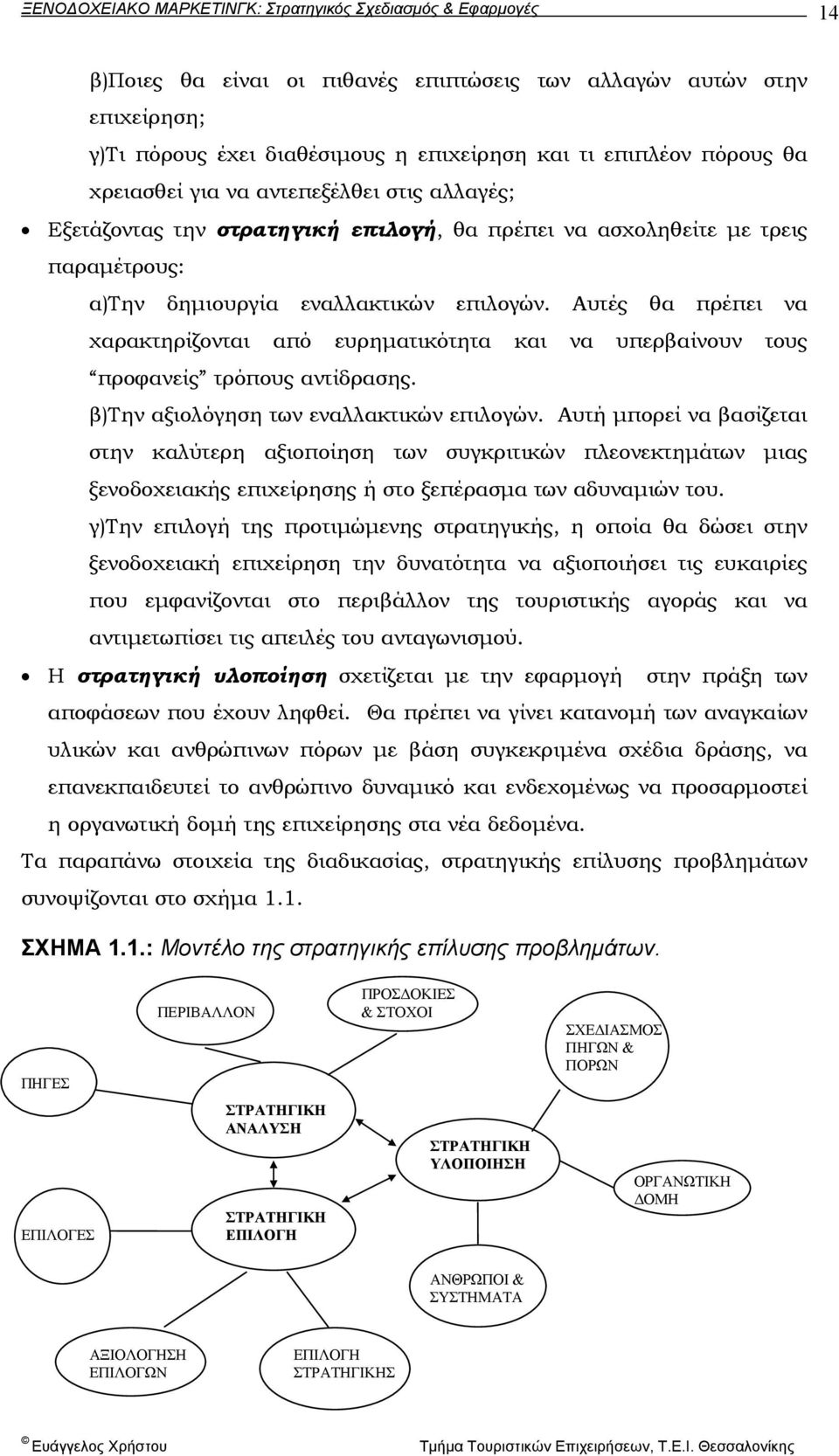 Αυτές θα πρέπει να χαρακτηρίζονται από ευρηµατικότητα και να υπερβαίνουν τους προφανείς τρόπους αντίδρασης. β)την αξιολόγηση των εναλλακτικών επιλογών.