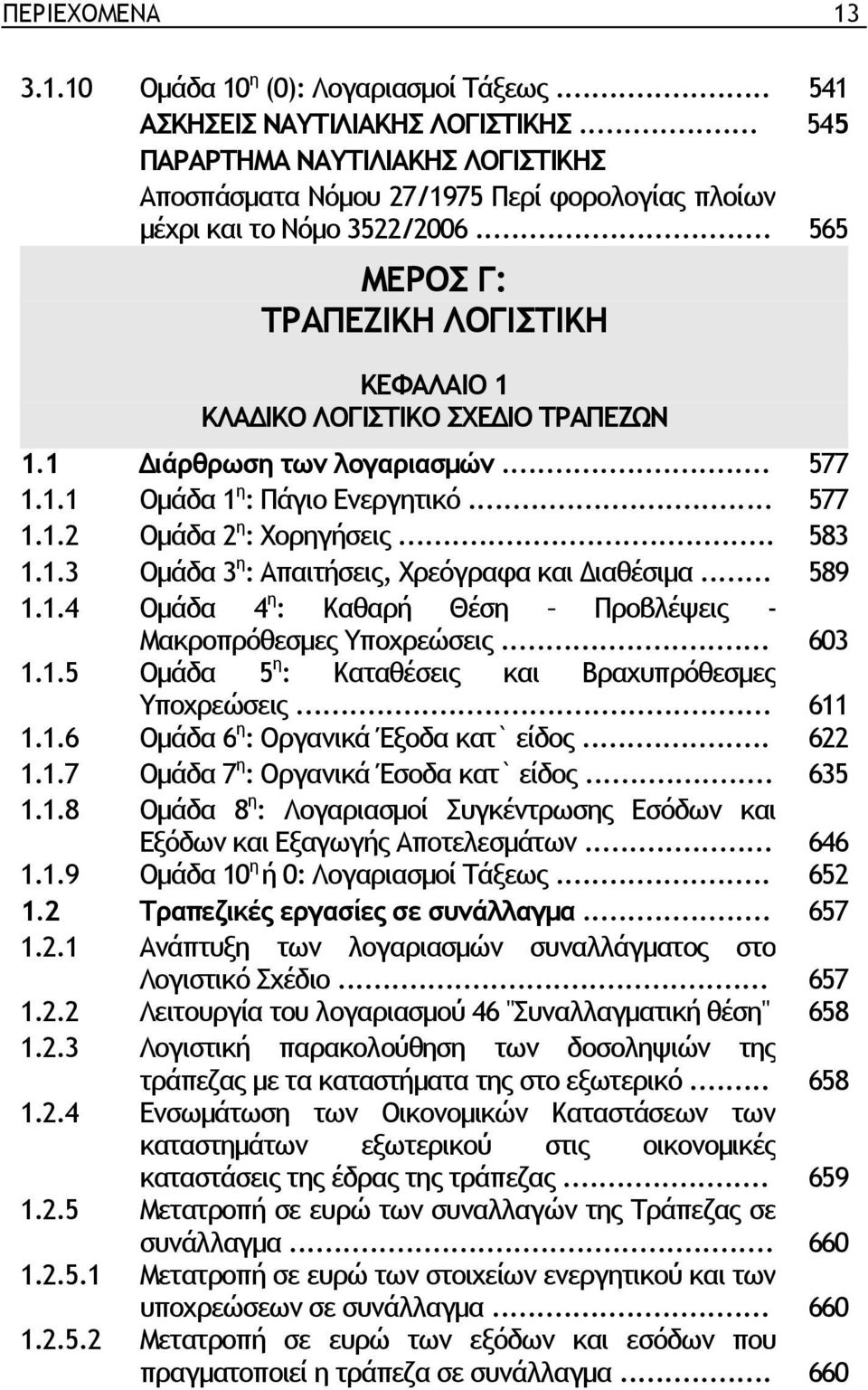 1 ιάρθρωση των λογαριασµών... 577 1.1.1 Οµάδα 1 η : Πάγιο Ενεργητικό... 577 1.1.2 Οµάδα 2 η : Χορηγήσεις... 583 1.1.3 Οµάδα 3 η : Απαιτήσεις, Χρεόγραφα και ιαθέσιµα... 589 1.1.4 Οµάδα 4 η : Καθαρή Θέση Προβλέψεις - Μακροπρόθεσµες Υποχρεώσεις.