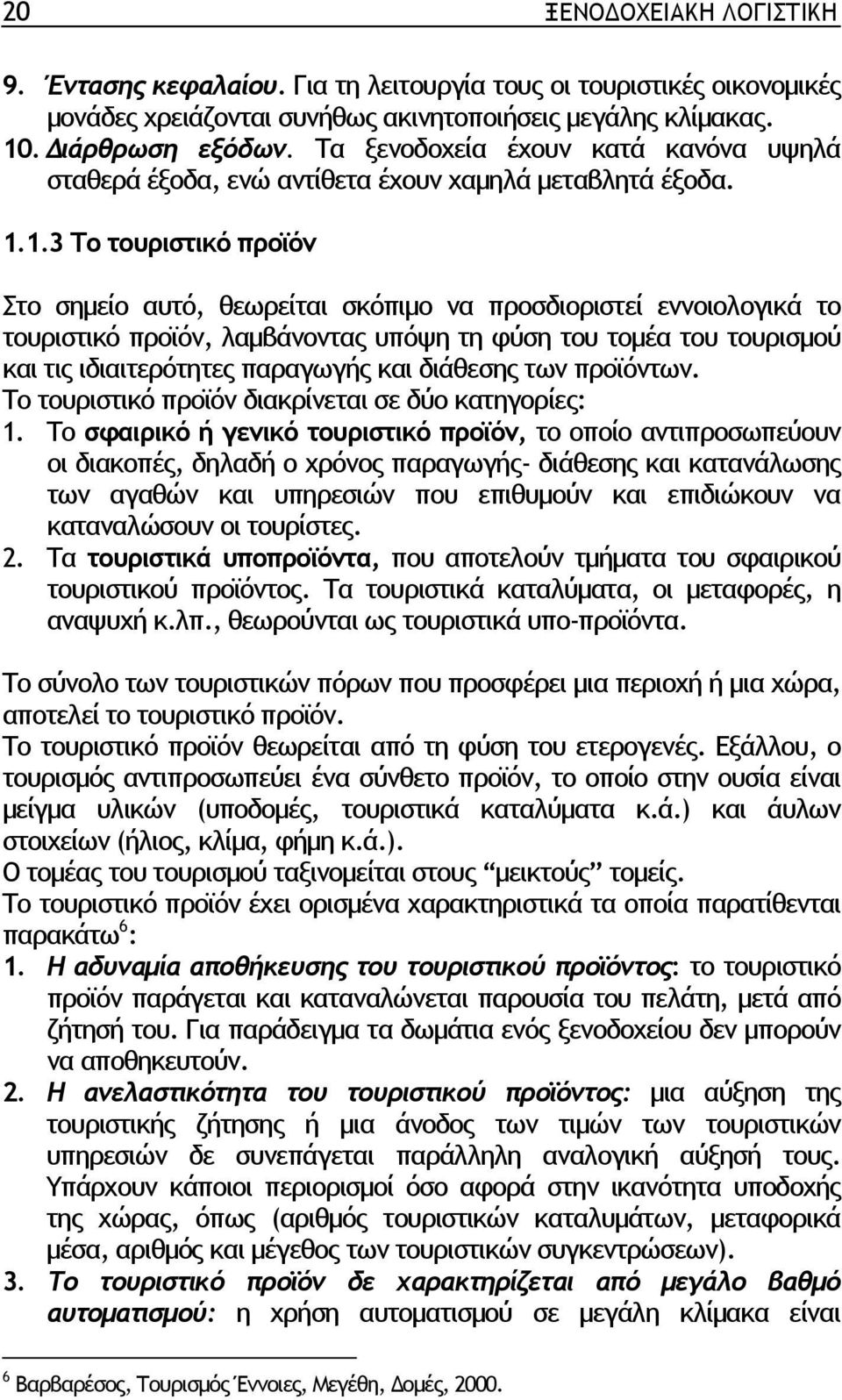 1.3 Το τουριστικό προϊόν Στο σηµείο αυτό, θεωρείται σκόπιµο να προσδιοριστεί εννοιολογικά το τουριστικό προϊόν, λαµβάνοντας υπόψη τη φύση του τοµέα του τουρισµού και τις ιδιαιτερότητες παραγωγής και