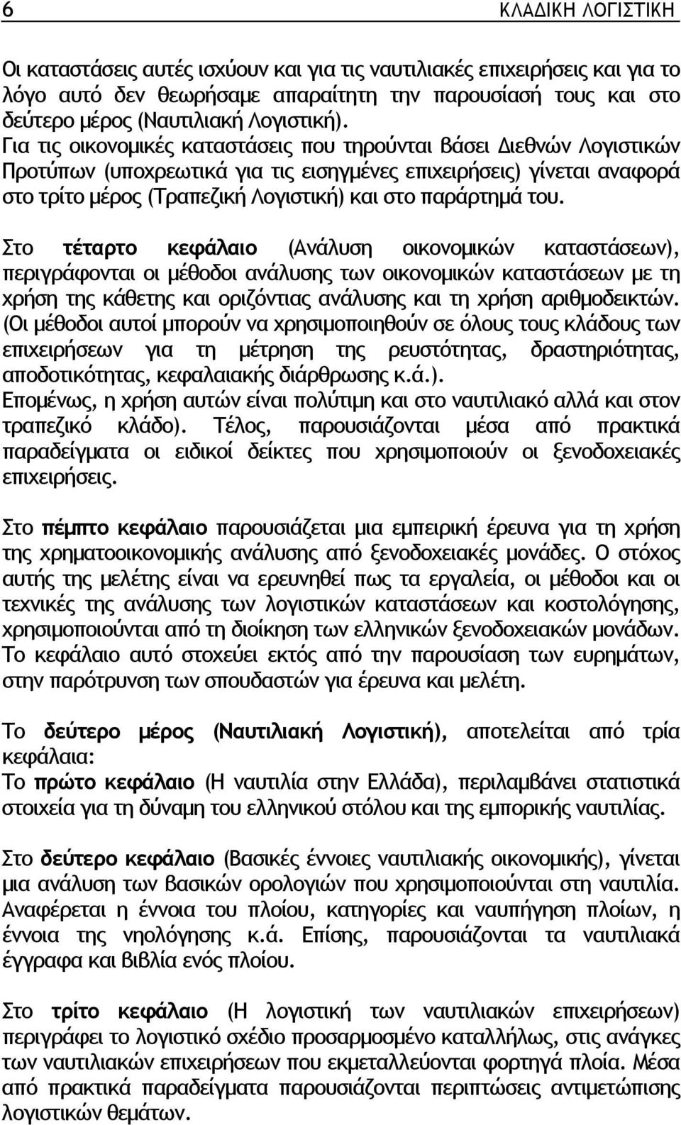 του. Στο τέταρτο κεφάλαιο (Ανάλυση οικονοµικών καταστάσεων), περιγράφονται οι µέθοδοι ανάλυσης των οικονοµικών καταστάσεων µε τη χρήση της κάθετης και οριζόντιας ανάλυσης και τη χρήση αριθµοδεικτών.