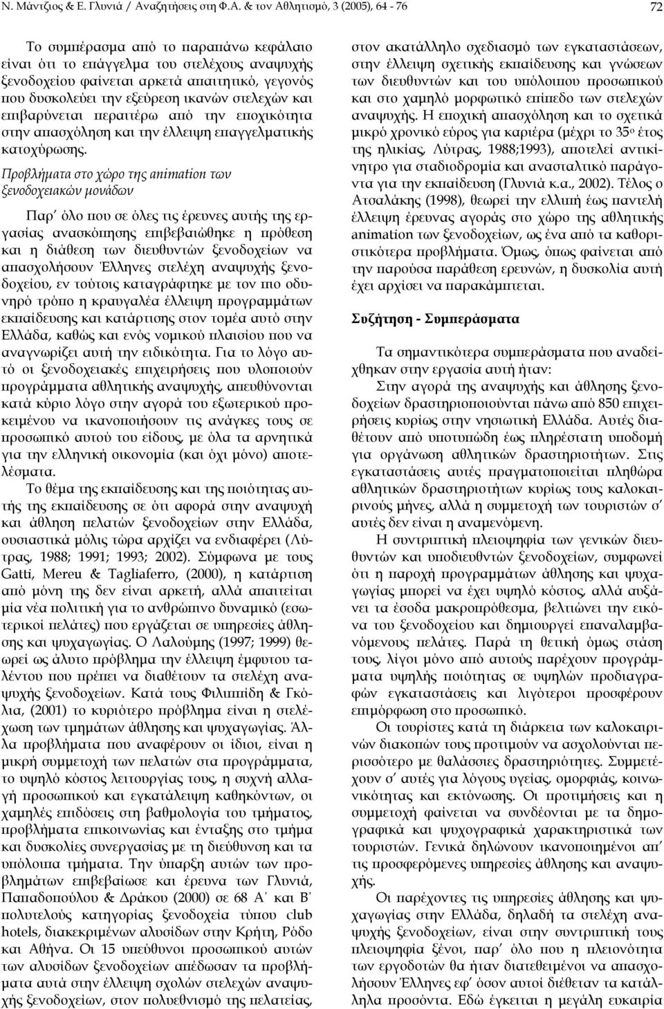 & τον Αθλητισµό, 3 (2005), 64-76 72 Το συµπέρασµα από το παραπάνω κεφάλαιο είναι ότι το επάγγελµα του στελέχους αναψυχής ξενοδοχείου φαίνεται αρκετά απαιτητικό, γεγονός που δυσκολεύει την εξεύρεση