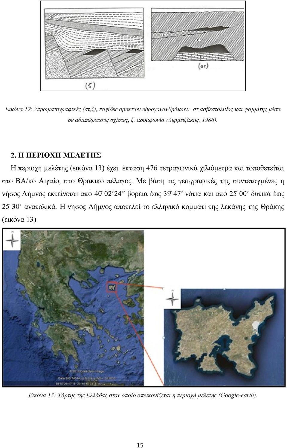 Η ΠΕΡΙΟΧΗ ΜΕΛΕΤΗΣ Η περιοχή µελέτης (εικόνα 13) έχει έκταση 476 τετραγωνικά χιλιόμετρα και τοποθετείται στο ΒΑ/κό Αιγαίο, στο Θρακικό πέλαγος.