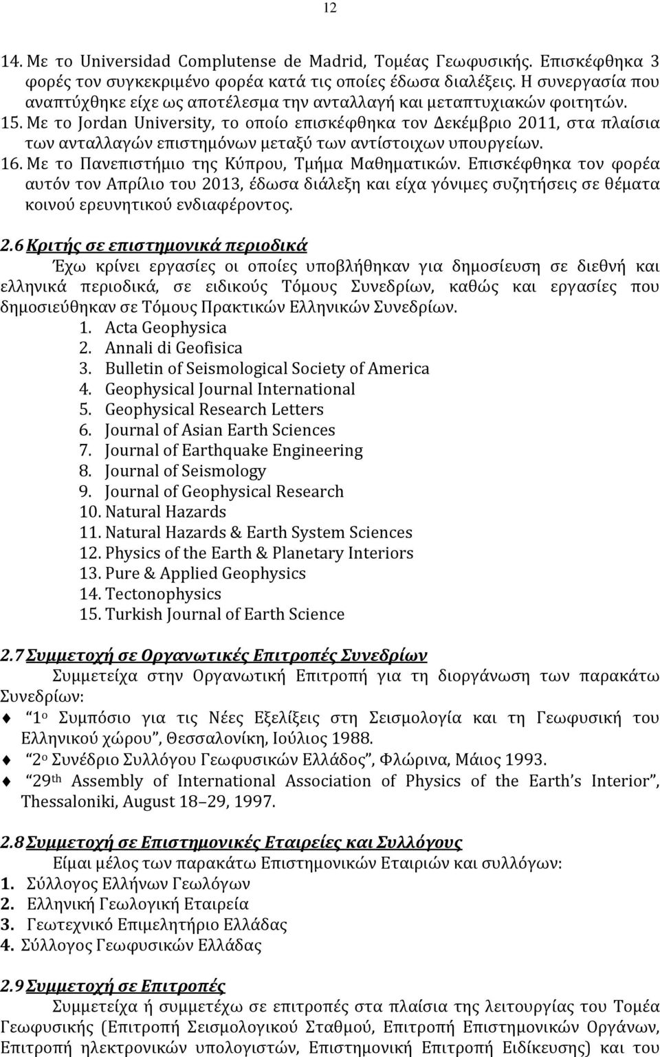 Με το Jordan University, το οποίο επισκέφθηκα τον Δεκέμβριο 2011, στα πλαίσια των ανταλλαγών επιστημόνων μεταξύ των αντίστοιχων υπουργείων. 16. Με το Πανεπιστήμιο της Κύπρου, Τμήμα Μαθηματικών.