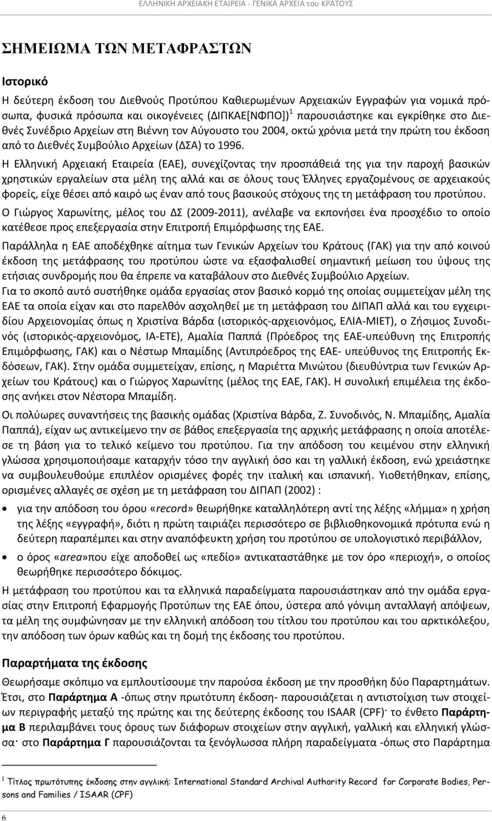 1996. Η Ελληνική Αρχειακή Εταιρεία (ΕΑΕ), συνεχίζοντας την προσπάθειά της για την παροχή βασικών χρηστικών εργαλείων στα μέλη της αλλά και σε όλους τους Έλληνες εργαζομένους σε αρχειακούς φορείς,