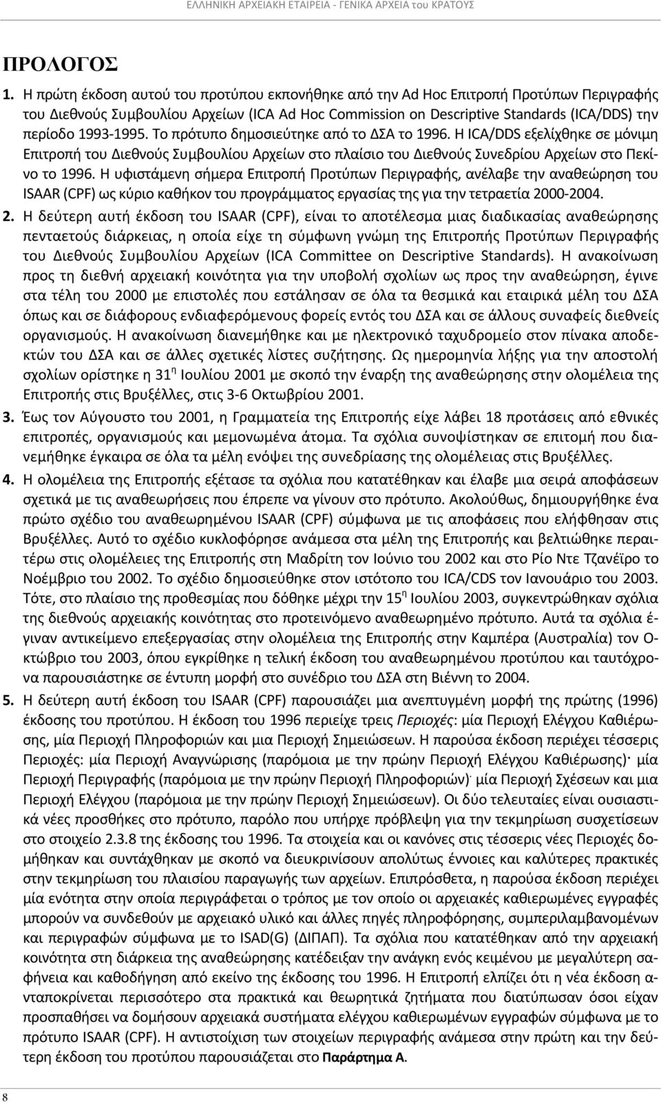 1993-1995. Το πρότυπο δημοσιεύτηκε από το ΔΣΑ το 1996. Η ICA/DDS εξελίχθηκε σε μόνιμη Επιτροπή του Διεθνούς Συμβουλίου Αρχείων στο πλαίσιο του Διεθνούς Συνεδρίου Αρχείων στο Πεκίνο το 1996.