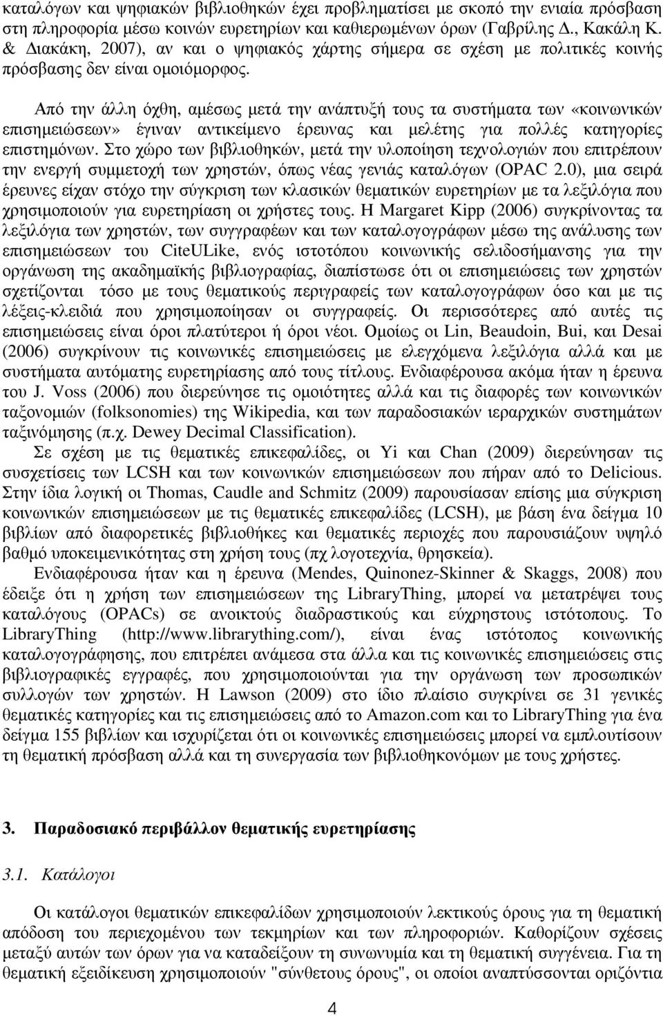 Από την άλλη όχθη, αµέσως µετά την ανάπτυξή τους τα συστήµατα των «κοινωνικών επισηµειώσεων» έγιναν αντικείµενο έρευνας και µελέτης για πολλές κατηγορίες επιστηµόνων.