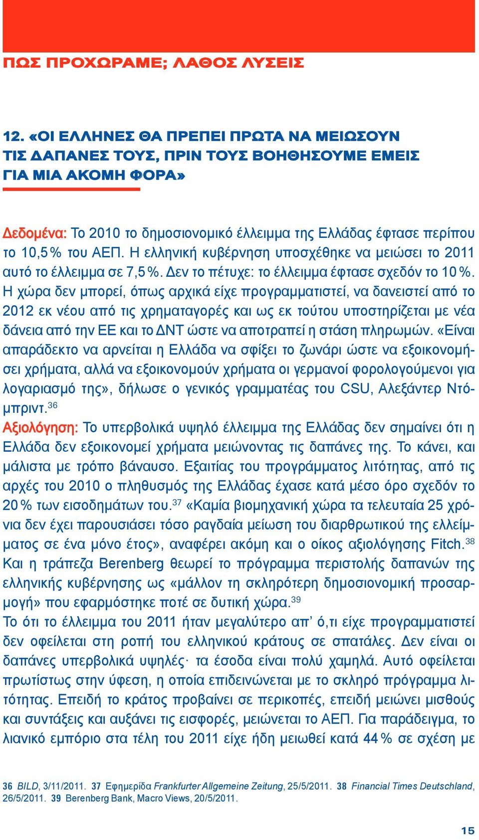 Η ελληνική κυβέρνηση υποσχέθηκε να μειώσει το 2011 αυτό το έλλειμμα σε 7,5 %. Δεν το πέτυχε: το έλλειμμα έφτασε σχεδόν το 10 %.