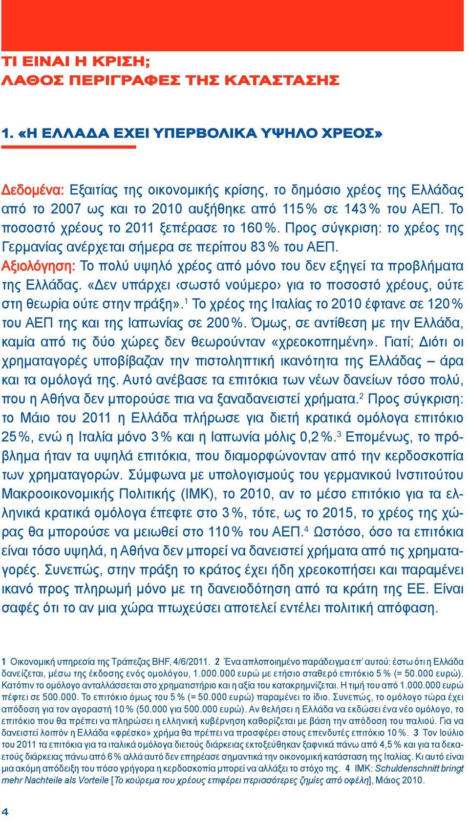 Το ποσοστό χρέους το 2011 ξεπέρασε το 160 %. Προς σύγκριση: το χρέος της Γερμανίας ανέρχεται σήμερα σε περίπου 83 % του ΑΕΠ.