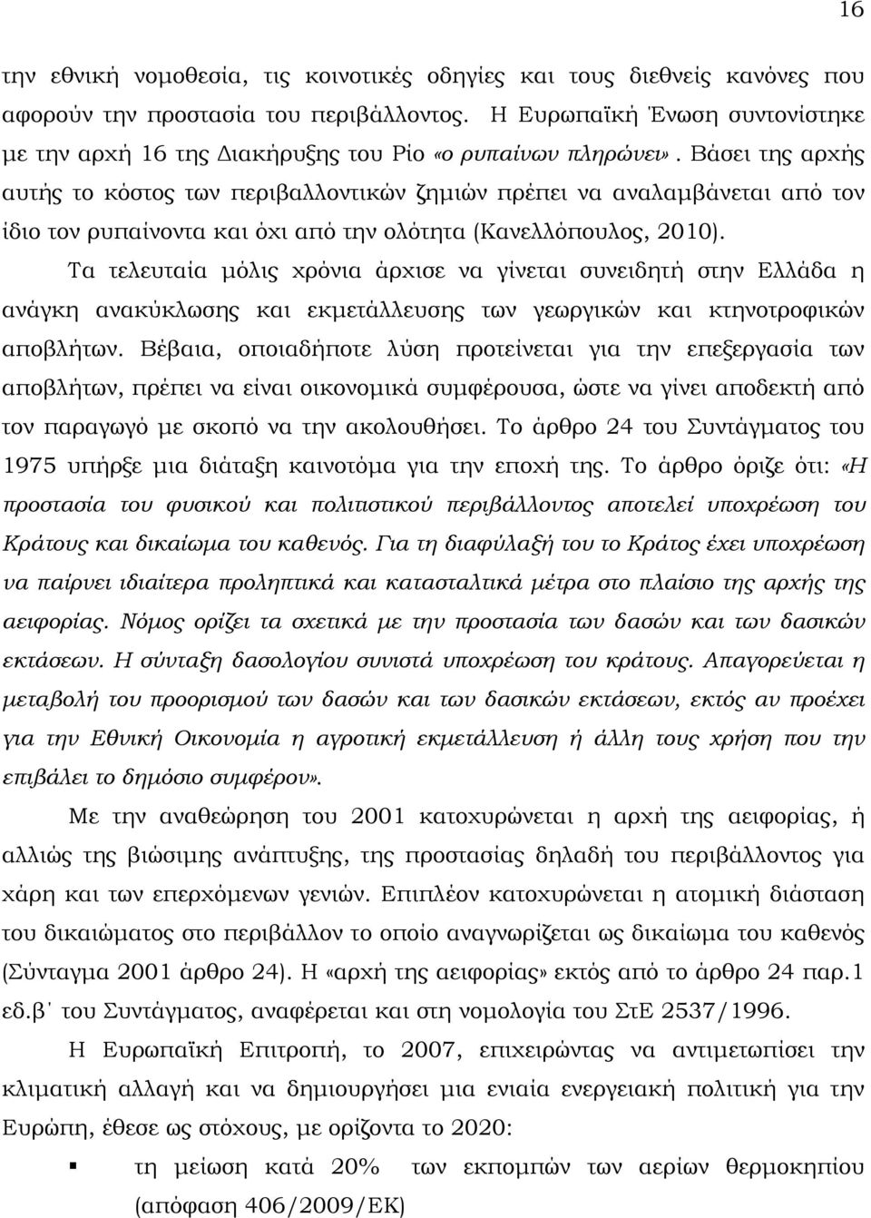 Βάσει της αρχής αυτής το κόστος των περιβαλλοντικών ζημιών πρέπει να αναλαμβάνεται από τον ίδιο τον ρυπαίνοντα και όχι από την ολότητα (Κανελλόπουλος, 2010).