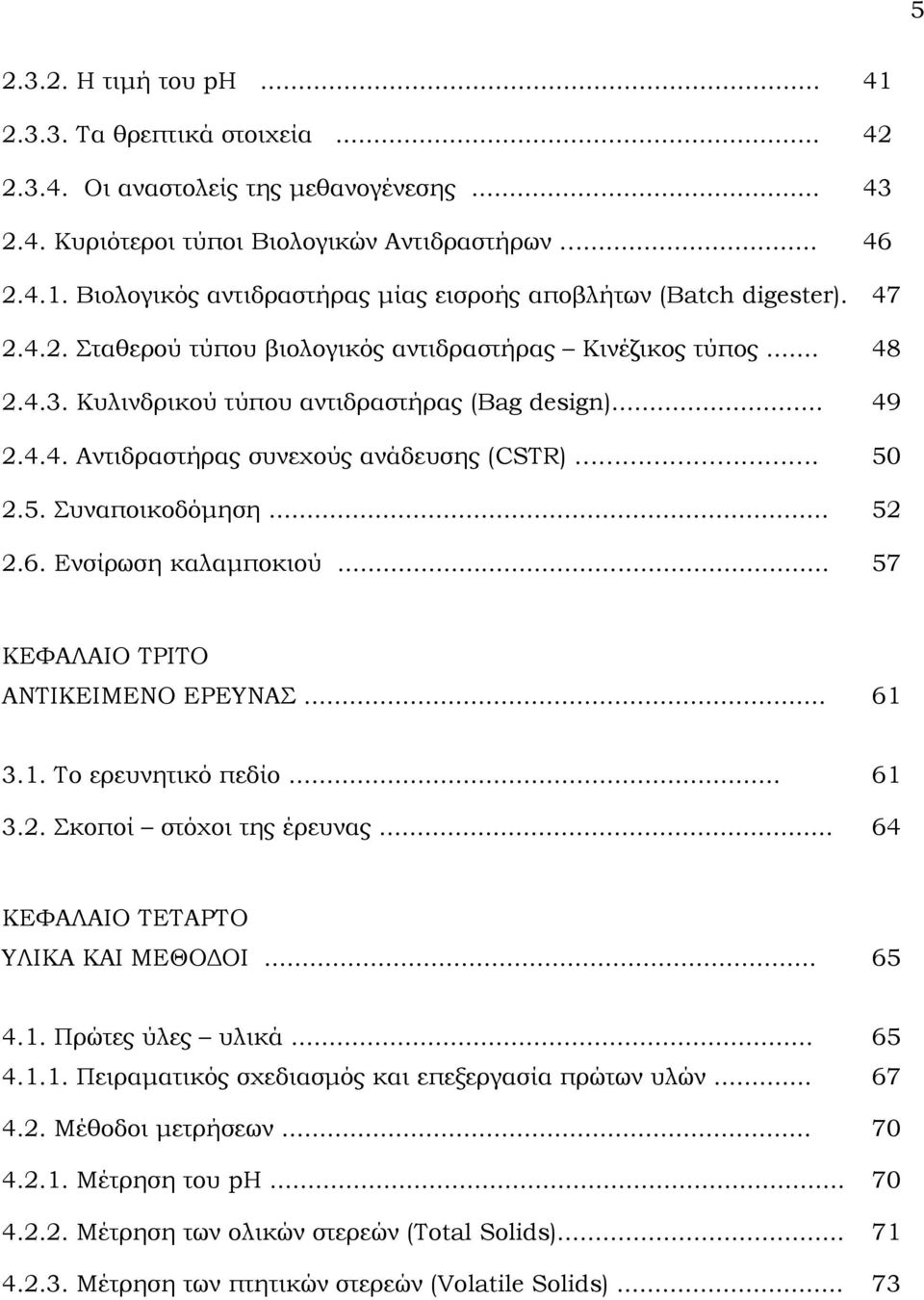 .. 52 2.6. Ενσίρωση καλαμποκιού... 57 ΚΕΦΑΛΑΙΟ ΤΡΙΤΟ ΑΝΤΙΚΕΙΜΕΝΟ ΕΡΕΥΝΑΣ... 61 3.1. Το ερευνητικό πεδίο... 61 3.2. Σκοποί στόχοι της έρευνας... 64 ΚΕΦΑΛΑΙΟ ΤΕΤΑΡΤΟ ΥΛΙΚΑ ΚΑΙ ΜΕΘΟΔΟΙ... 65 4.1. Πρώτες ύλες υλικά.