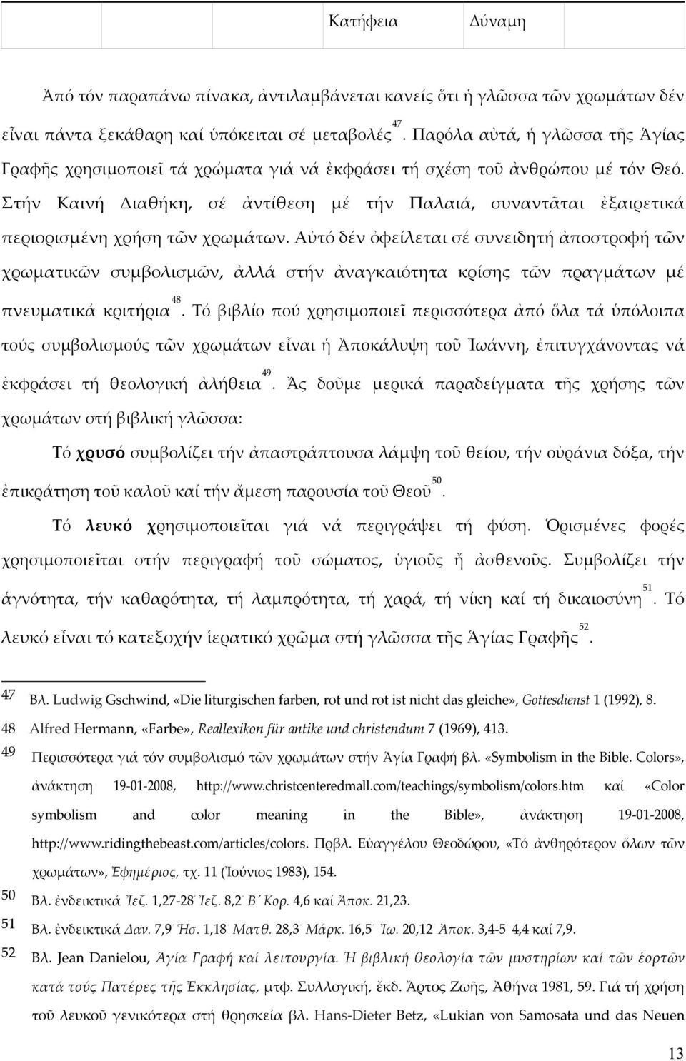 Στήν Καινή Διαθήκη, σέ ἀντίθεση μέ τήν Παλαιά, συναντᾶται ἐξαιρετικά περιορισμένη χρήση τῶν χρωμάτων.