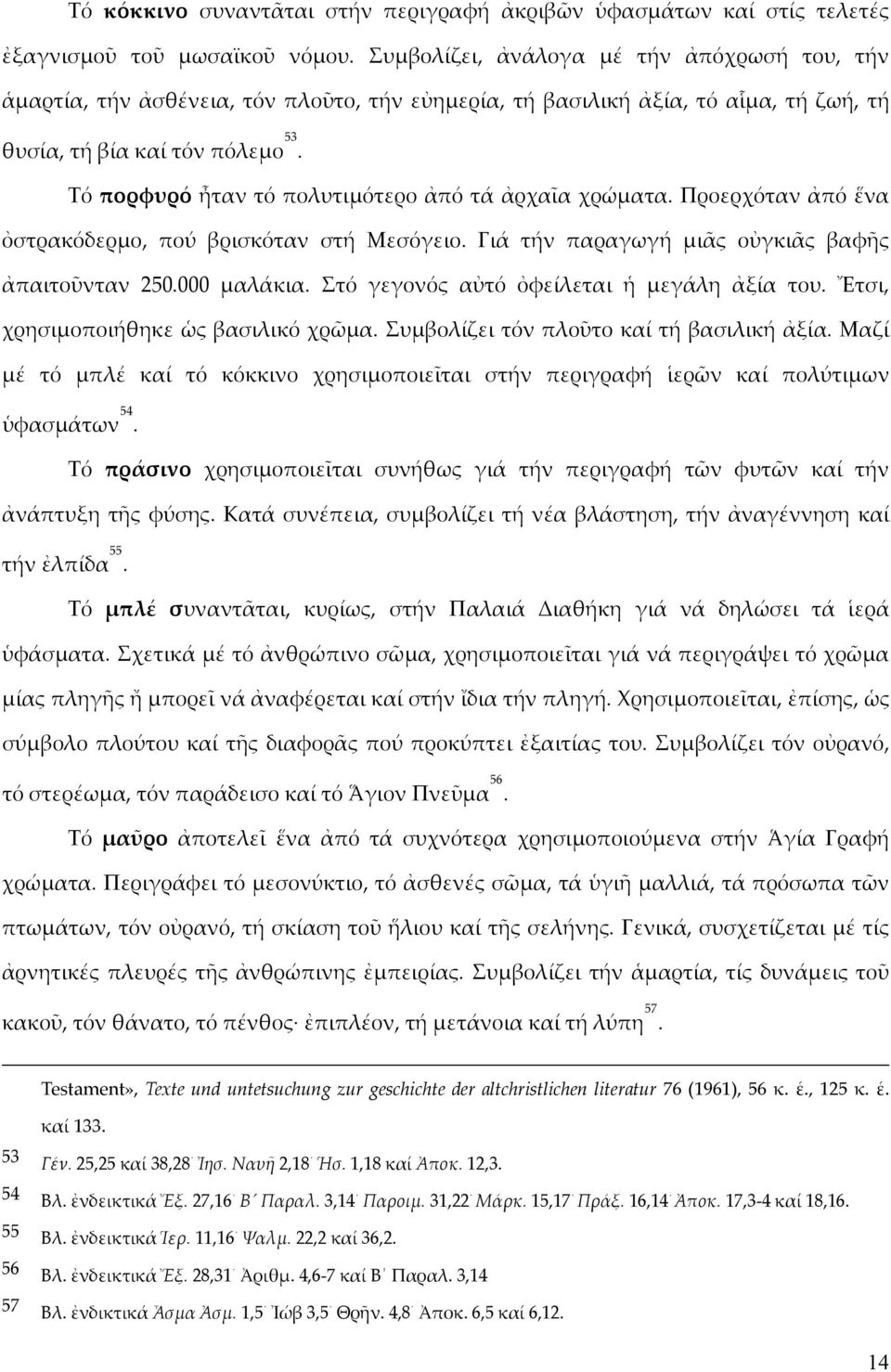 Τό πορφυρό ἦταν τό πολυτιμότερο ἀπό τά ἀρχαῖα χρώματα. Προερχόταν ἀπό ἕνα ὀστρακόδερμο, πού βρισκόταν στή Μεσόγειο. Γιά τήν παραγωγή μιᾶς οὐγκιᾶς βαφῆς ἀπαιτοῦνταν 250.000 μαλάκια.