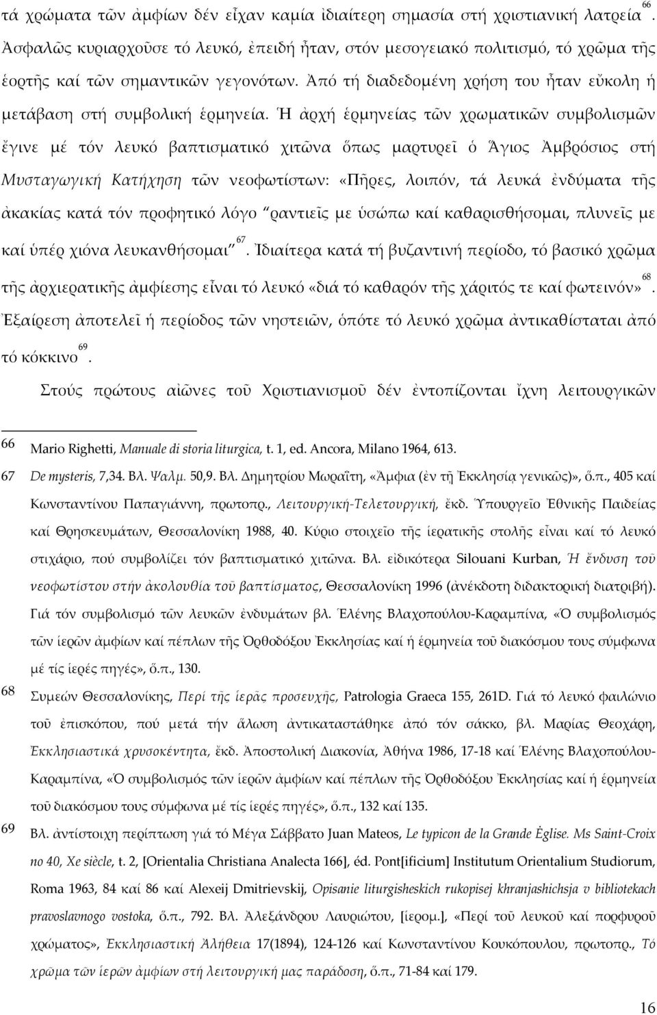 Ἡ ἀρχή ἑρμηνείας τῶν χρωματικῶν συμβολισμῶν ἔγινε μέ τόν λευκό βαπτισματικό χιτῶνα ὅπως μαρτυρεῖ ὁ Ἅγιος Ἀμβρόσιος στή Μυσταγωγική Κατήχηση τῶν νεοφωτίστων: «Πῆρες, λοιπόν, τά λευκά ἐνδύματα τῆς