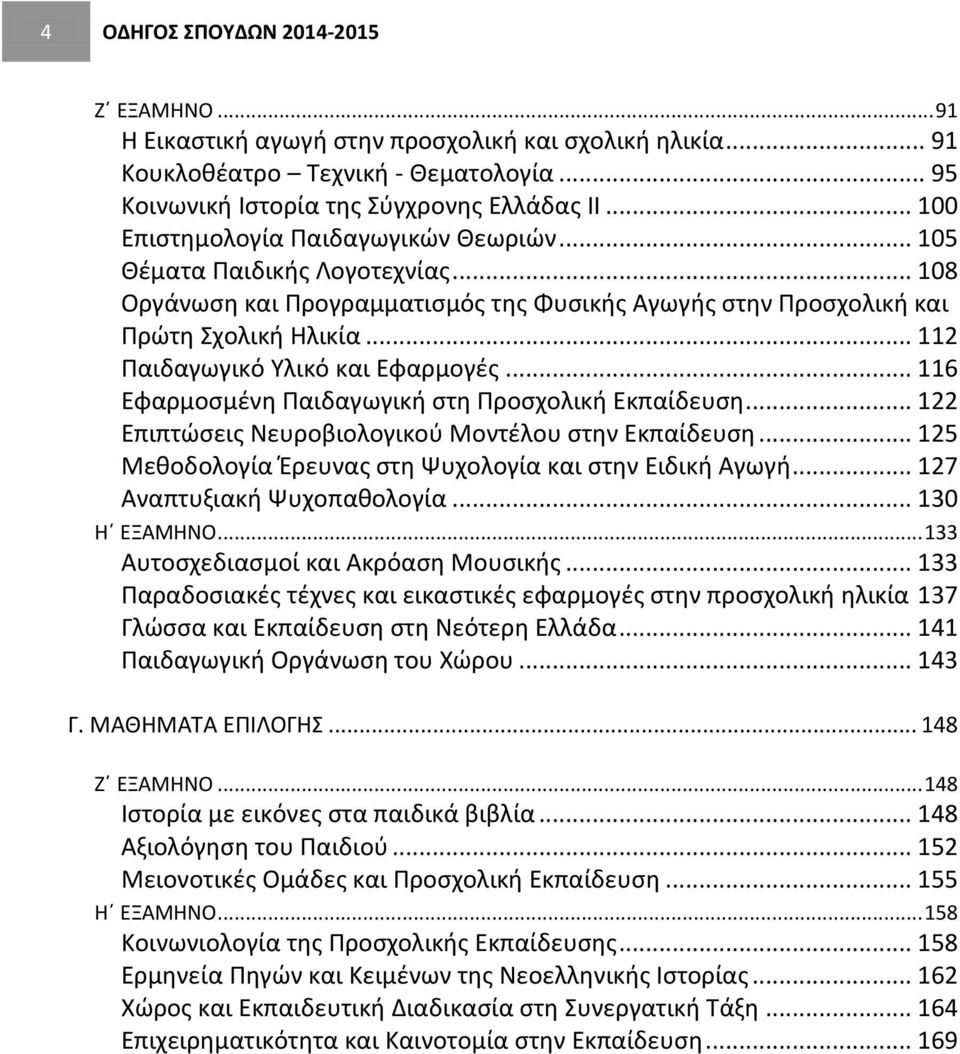 .. 112 Παιδαγωγικό Υλικό και Εφαρμογές... 116 Εφαρμοσμένη Παιδαγωγική στη Προσχολική Εκπαίδευση... 122 Επιπτώσεις Νευροβιολογικού Μοντέλου στην Εκπαίδευση.