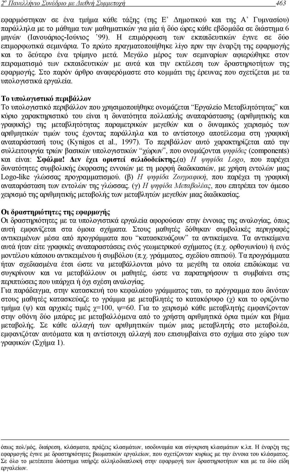 Το πρώτο πραγµατοποιήθηκε λίγο πριν την έναρξη της εφαρµογής και το δεύτερο ένα τρίµηνο µετά.