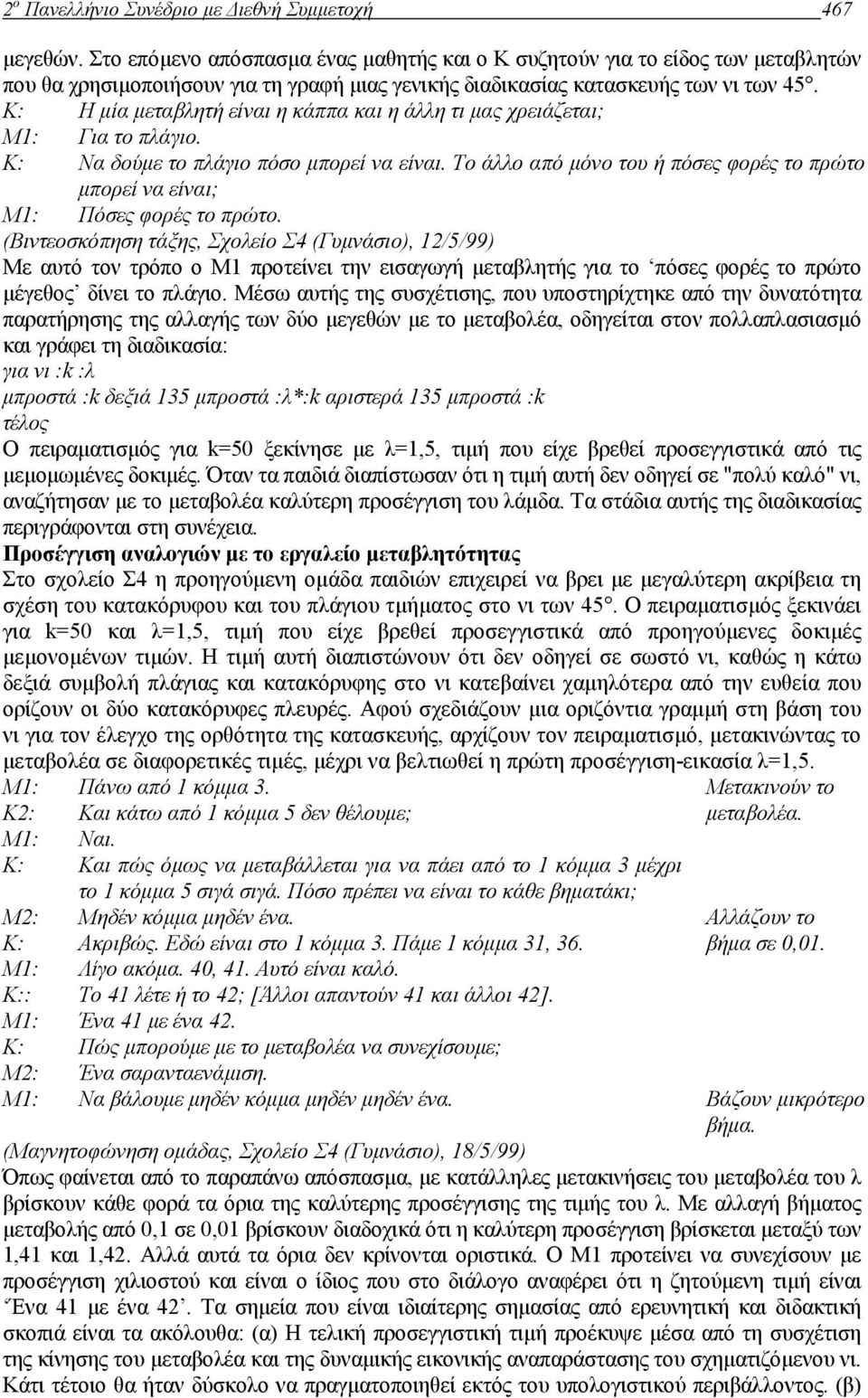 Κ: Η µία µεταβλητή είναι η κάππα και η άλλη τι µας χρειάζεται; Μ1: Για το πλάγιο. Κ: Να δούµε το πλάγιο πόσο µπορεί να είναι.