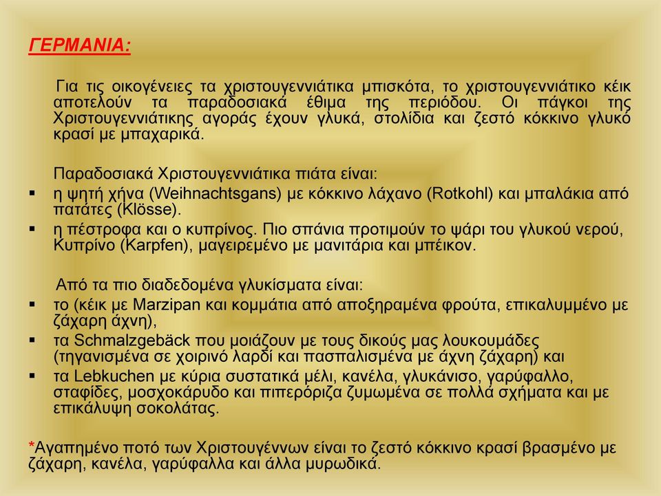 Παραδοσιακά Χριστουγεννιάτικα πιάτα είναι: η ψητή χήνα (Weihnachtsgans) με κόκκινο λάχανο (Rotkohl) και μπαλάκια από πατάτες (Klösse). η πέστροφα και ο κυπρίνος.