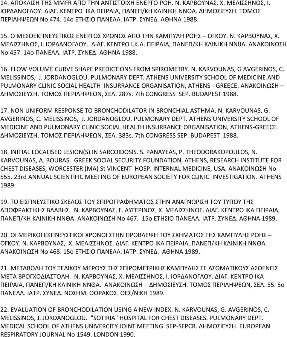 ΑΝΑΚΟΙΝΩΣΗ Νο 457. 14ο ΠΑΝΕΛΛ. ΙΑΤΡ. ΣΥΝΕΔ. ΑΘΗΝΑ 1988. 16. FLOW VOLUME CURVE SHAPE PREDICTIONS FROM SPIROMETRY. N. KARVOUNAS, G AVGERINOS, C. MELISSINOS, J. JORDANOGLOU. PULMONARY DEPT.