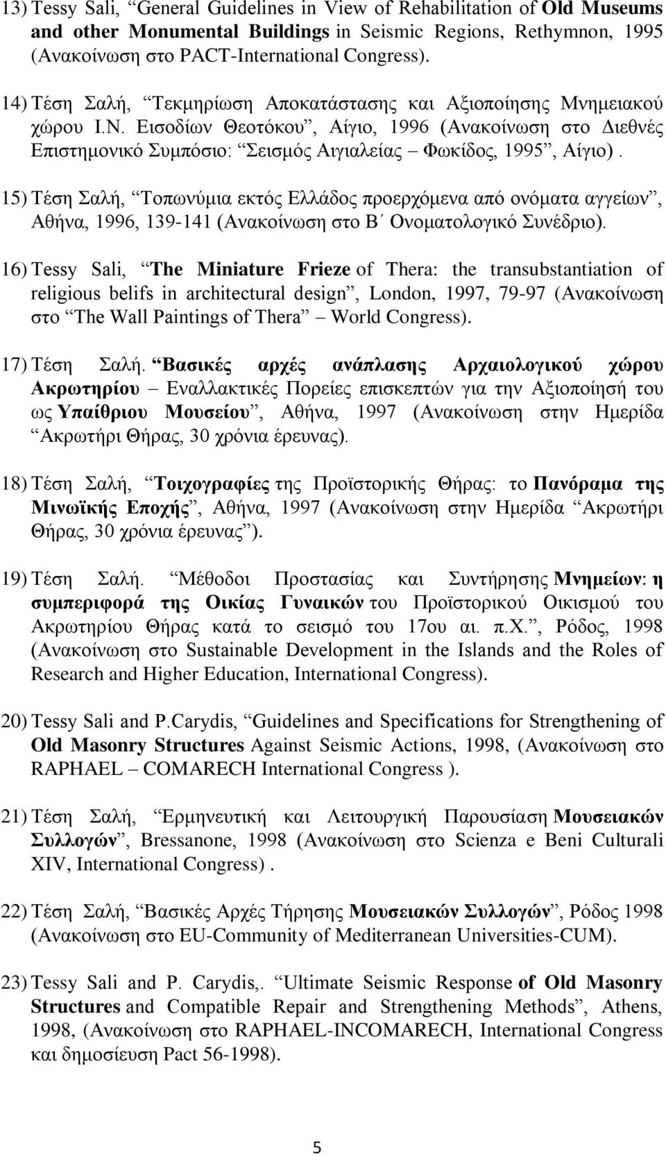 15) Τέση Σαλή, Τοπωνύμια εκτός Ελλάδος προερχόμενα από ονόματα αγγείων, Αθήνα, 1996, 139-141 (Ανακοίνωση στο Β Ονοματολογικό Συνέδριο).