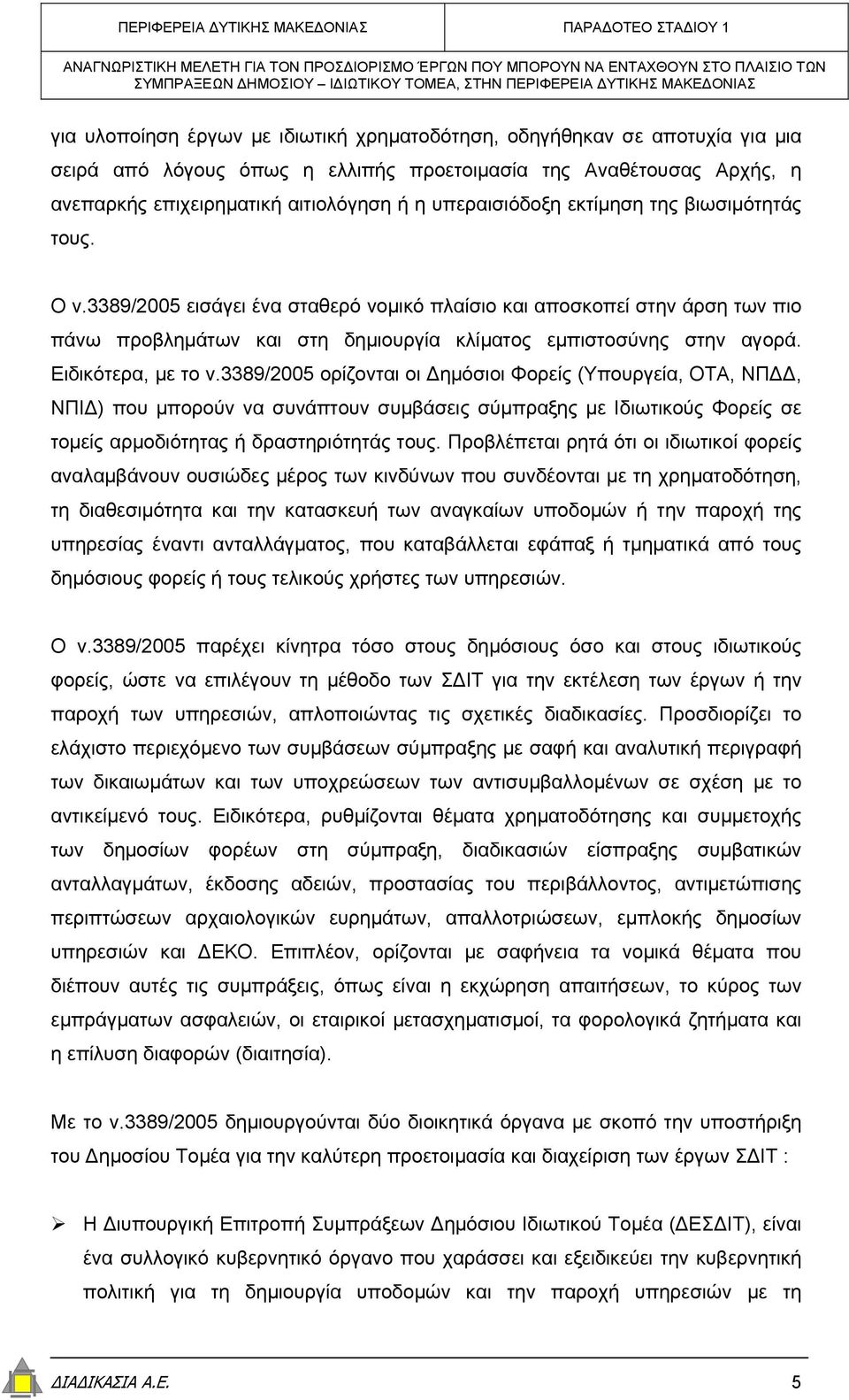 Ειδικότερα, µε το ν.3389/2005 ορίζονται οι ηµόσιοι Φορείς (Υπουργεία, ΟΤΑ, ΝΠ, ΝΠΙ ) που µπορούν να συνάπτουν συµβάσεις σύµπραξης µε Ιδιωτικούς Φορείς σε τοµείς αρµοδιότητας ή δραστηριότητάς τους.