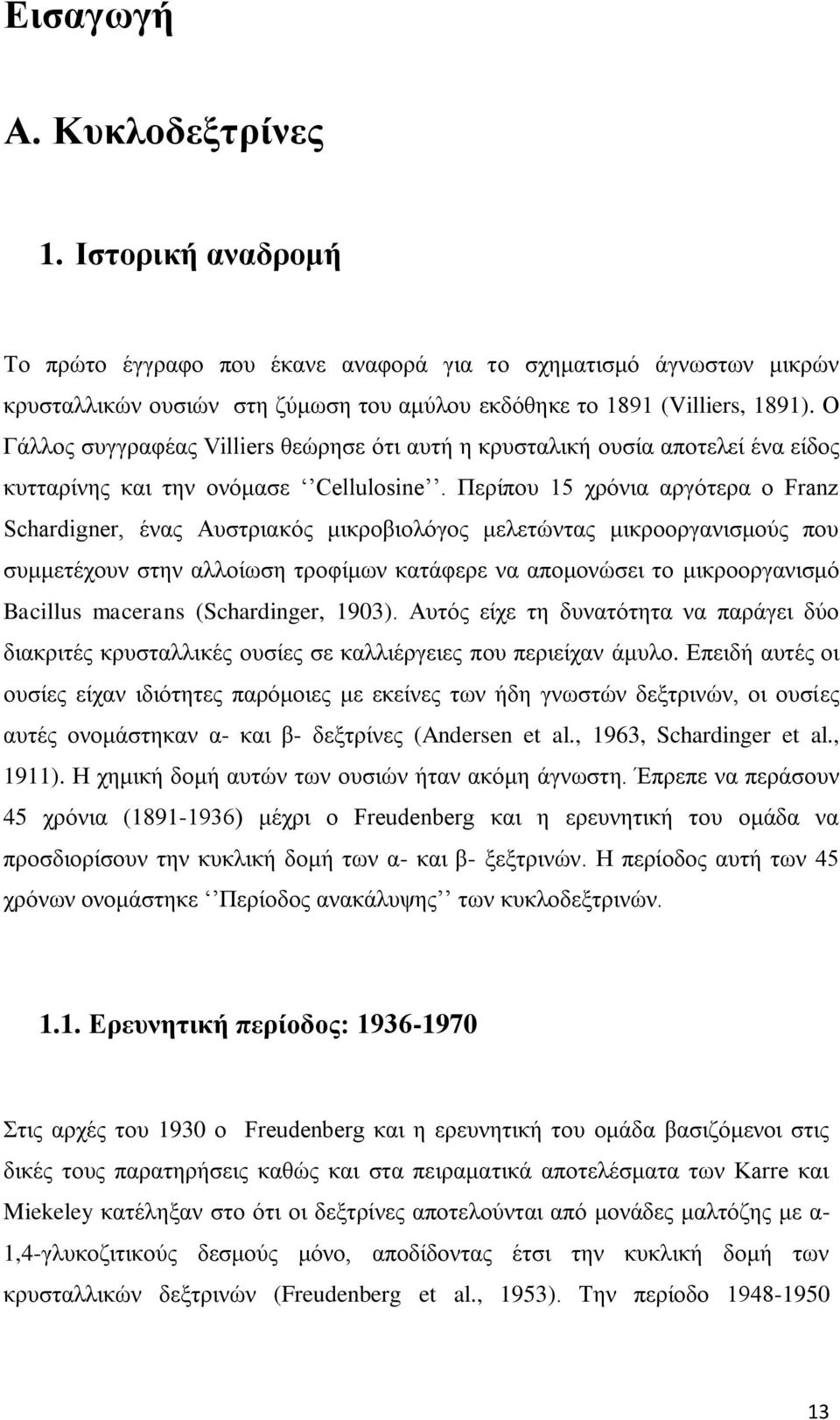 Περίπου 15 χρόνια αργότερα ο Franz Schardigner, ένας Aυστριακός μικροβιολόγος μελετώντας μικροοργανισμούς που συμμετέχουν στην αλλοίωση τροφίμων κατάφερε να απομονώσει το μικροοργανισμό Bacillus