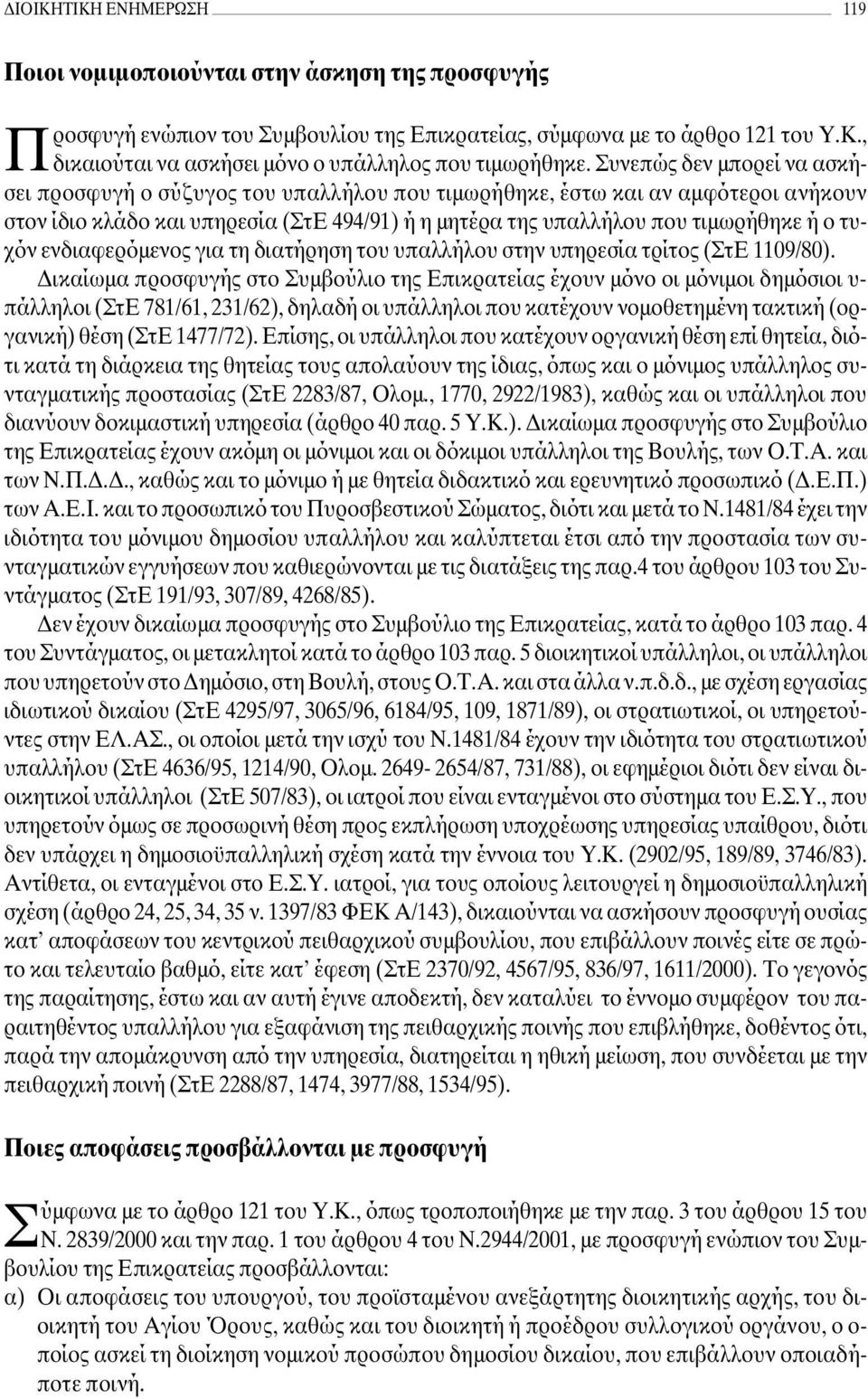 Συνεπώς δεν µπορεί να ασκήσει προσφυγή ο σύζυγος του υπαλλήλου που τιµωρήθηκε, έστω και αν αµφότεροι ανήκουν στον ίδιο κλάδο και υπηρεσία (ΣτΕ 494/91) ή η µητέρα της υπαλλήλου που τιµωρήθηκε ή ο