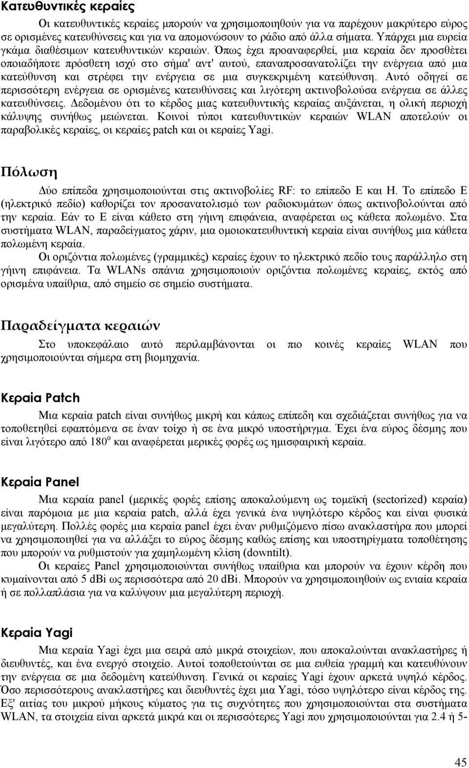 Όπως έχει προαναφερθεί, μια κεραία δεν προσθέτει οποιαδήποτε πρόσθετη ισχύ στο σήμα' αντ' αυτού, επαναπροσανατολίζει την ενέργεια από μια κατεύθυνση και στρέφει την ενέργεια σε μια συγκεκριμένη